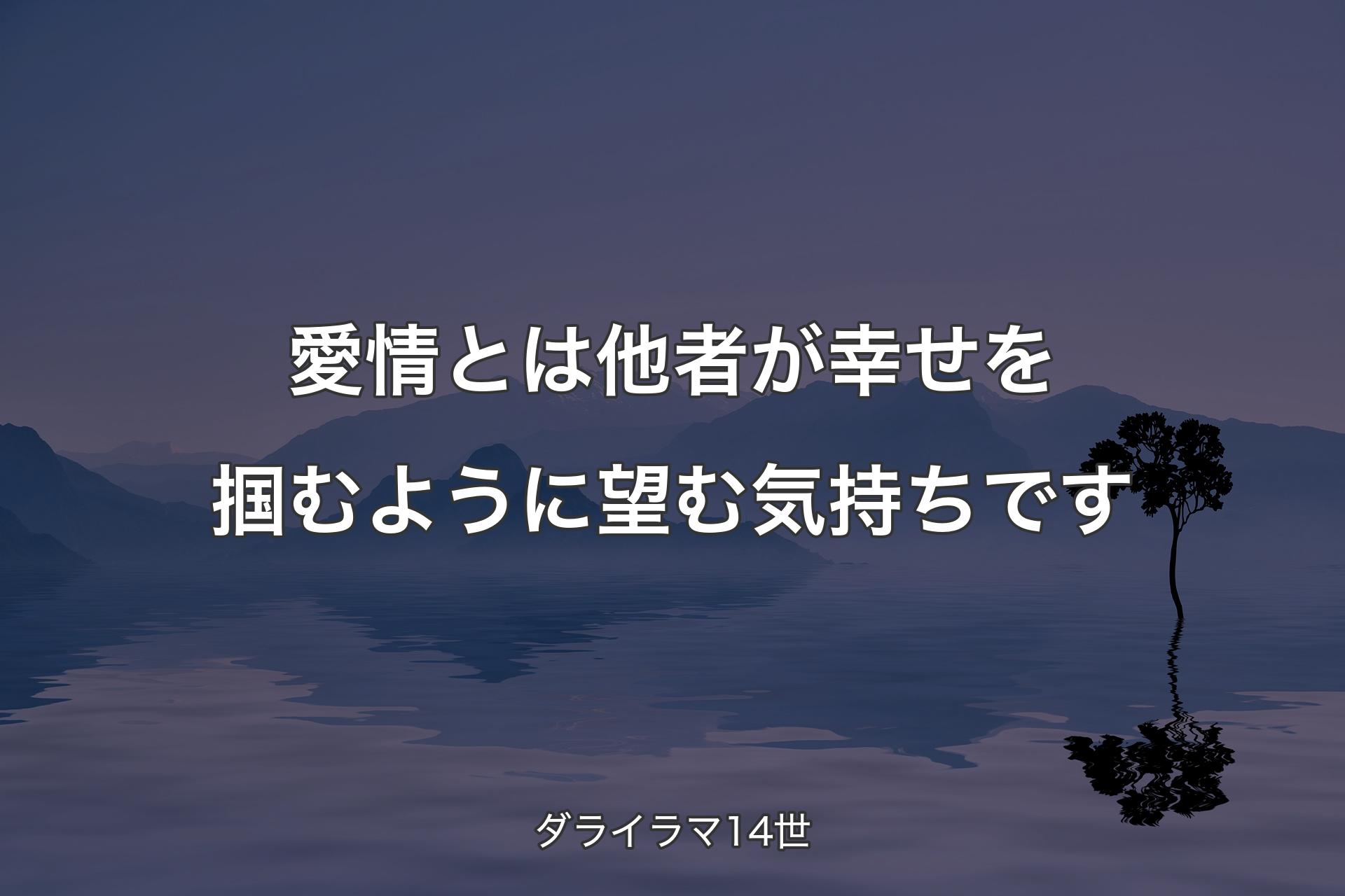 【背景4】愛情とは他者が幸せを掴むように望む気持ちです - ダライラマ14世