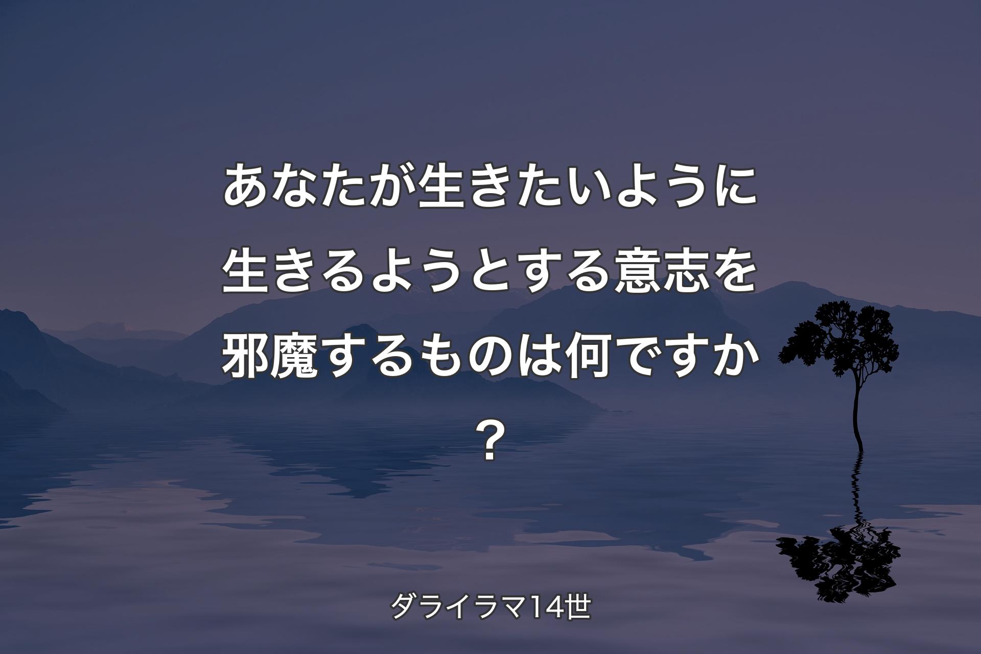 あなたが生きたいように生きるようとする意志を邪魔するものは何ですか？ - ダライラマ14世