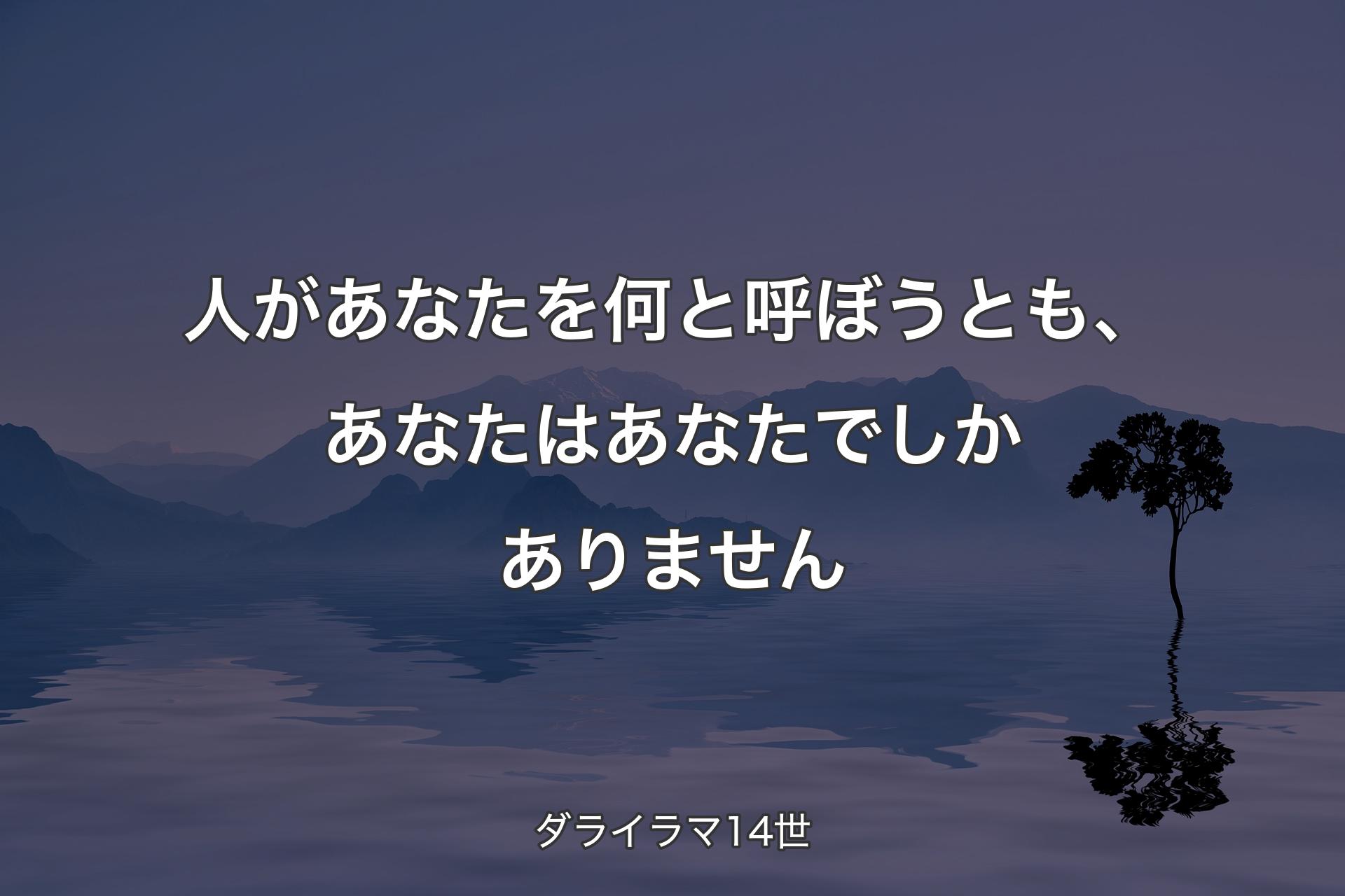 人があなたを何と呼ぼうとも、あなたはあなたでしかありません - ダライラマ14世