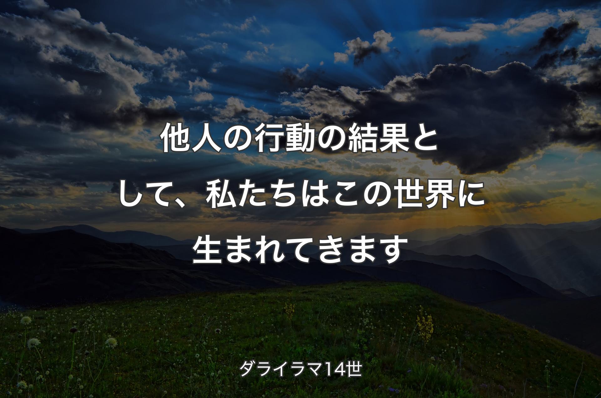 他人の行動の結果として、私たちはこの世界に生まれてきます - ダライラマ14世