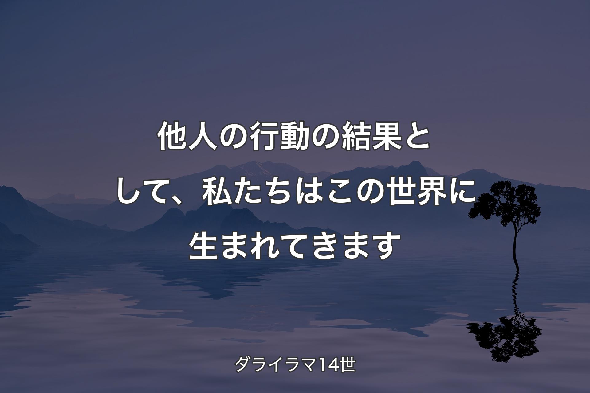 【背景4】他人の行動の結果として、私たちはこの世界に生まれてきます - ダライラマ14世