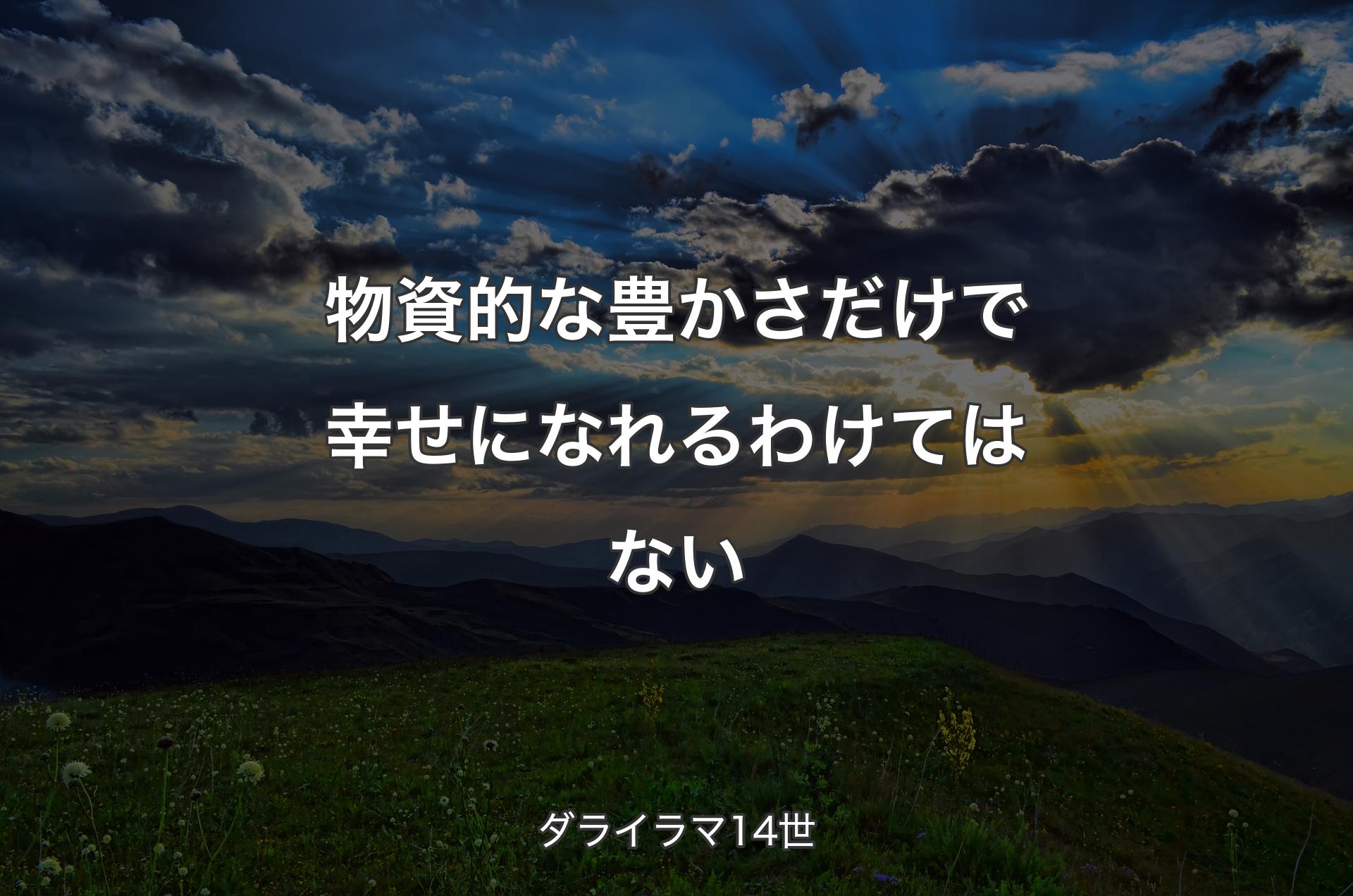 物資的な豊かさだけで幸せになれるわけてはない - ダライラマ14世