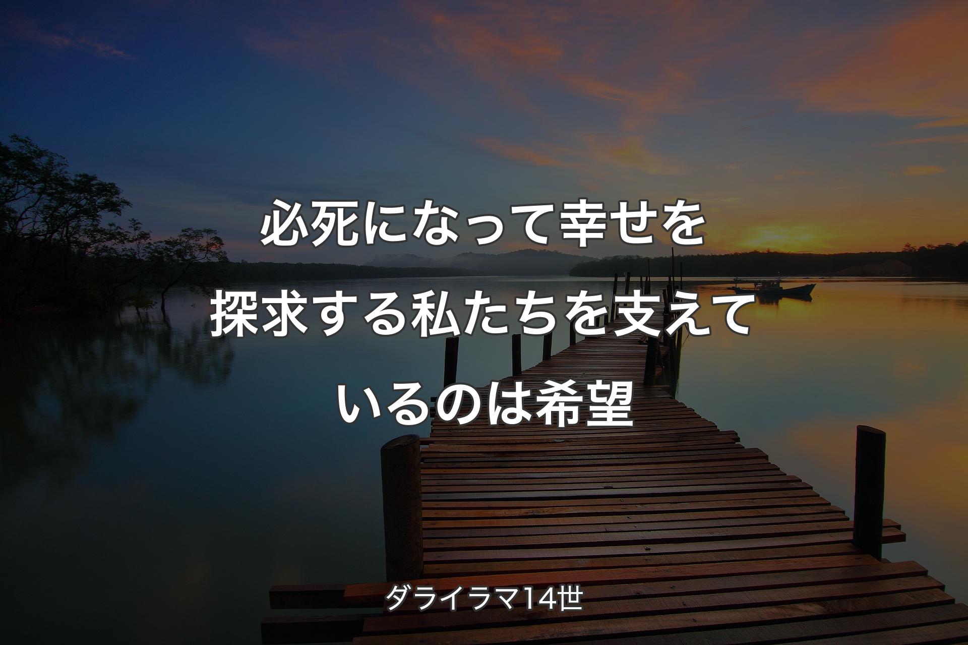 【背景3】必死になって幸せを探求する私たちを支えているのは希望 - ダライラマ14世