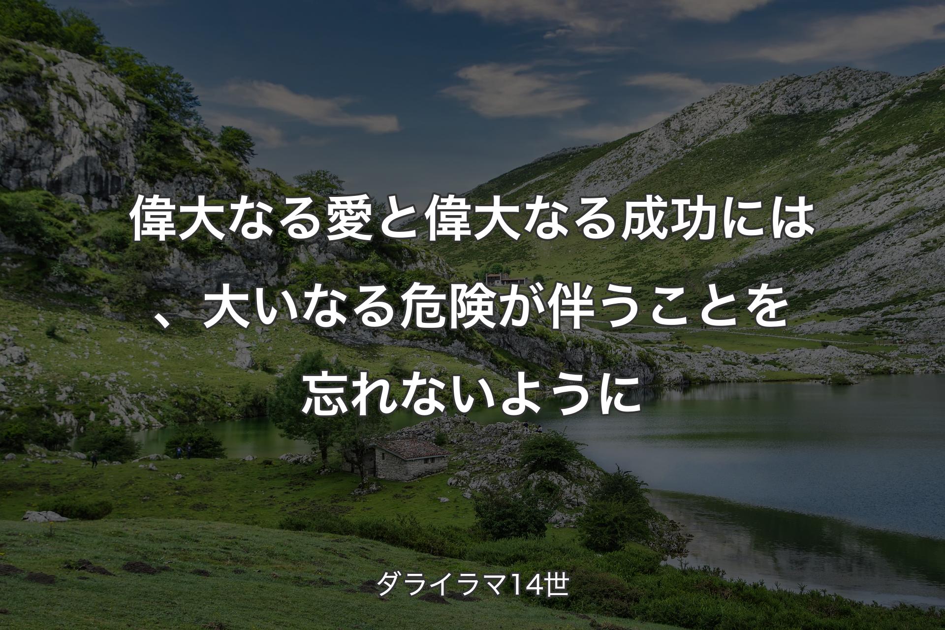 偉大なる愛と偉大なる成功には、大いなる危険が伴うことを忘れないように - ダライラマ14世