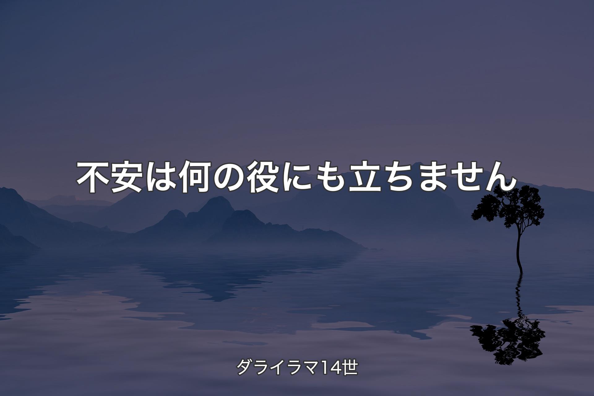 不安は何の役にも立ちません - ダライラマ14世