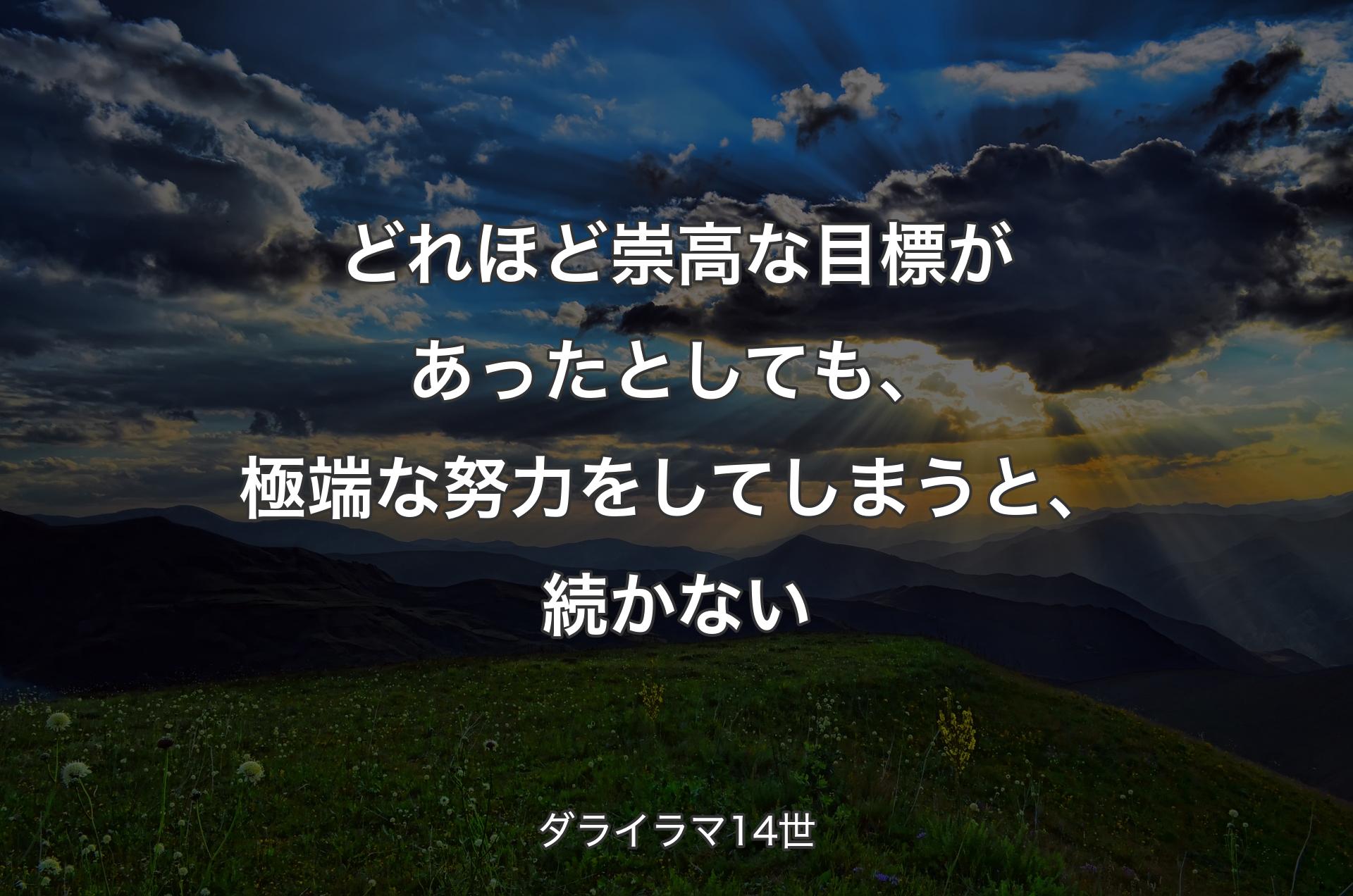 どれほど崇高な目標があったとしても、極端な努力をしてしまう��と、続かない - ダライラマ14世