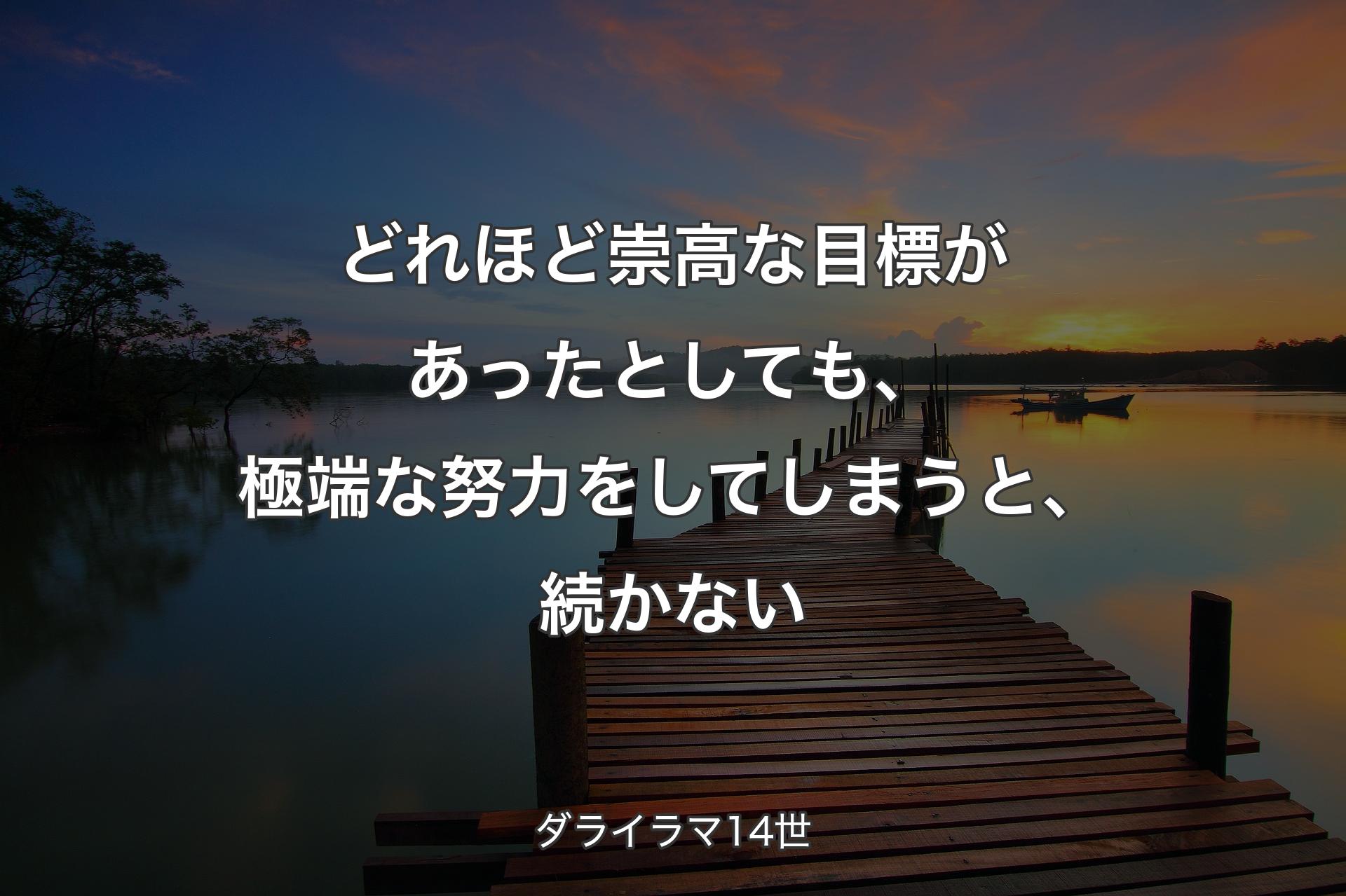 どれほど崇高な目標があったとしても、極端な努力をしてしまうと、続かない - ダライラマ14世