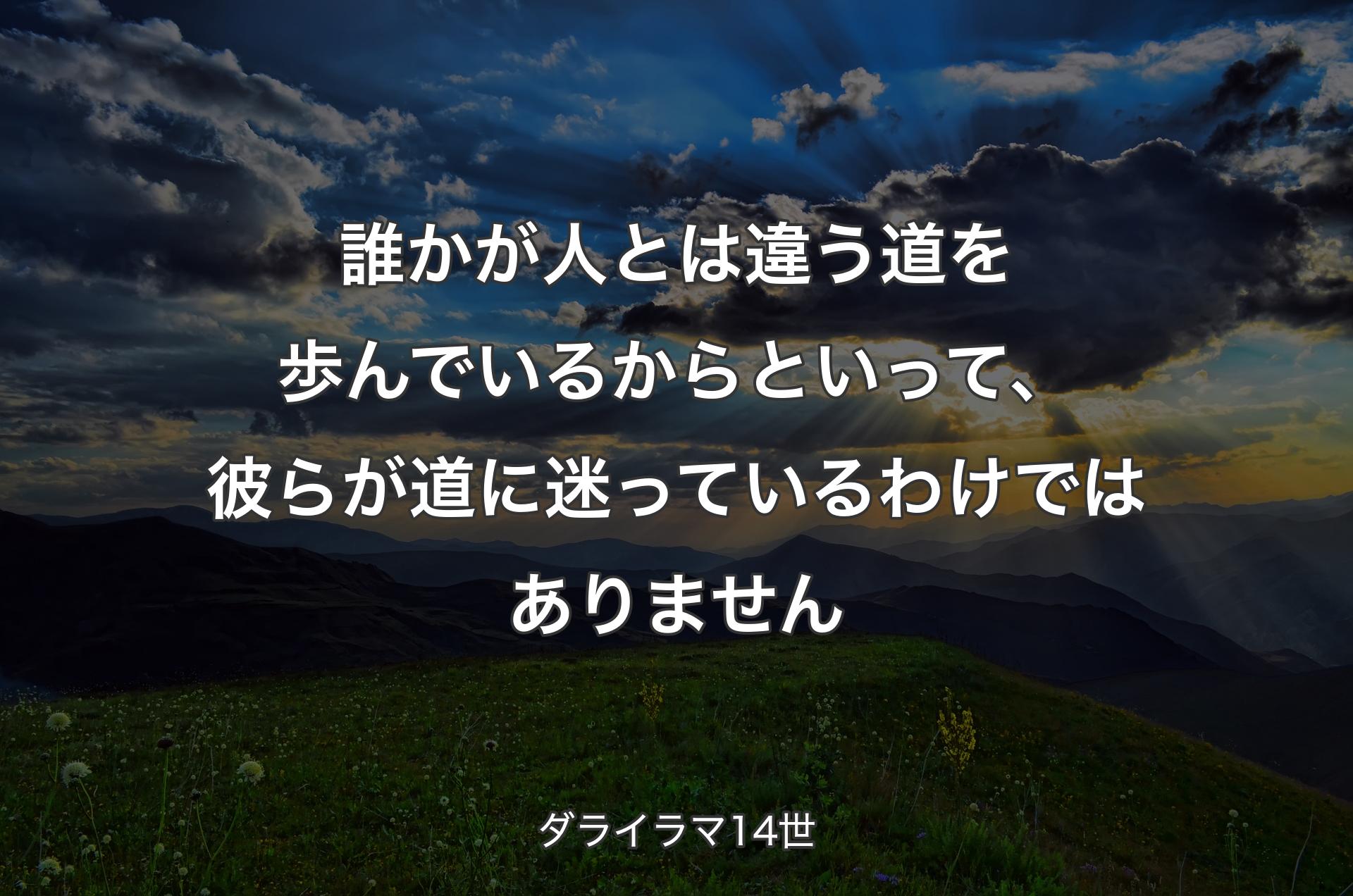 誰かが人とは違う道を歩んでいるからといって、彼らが道に迷っているわけではありません - ダライラマ14世