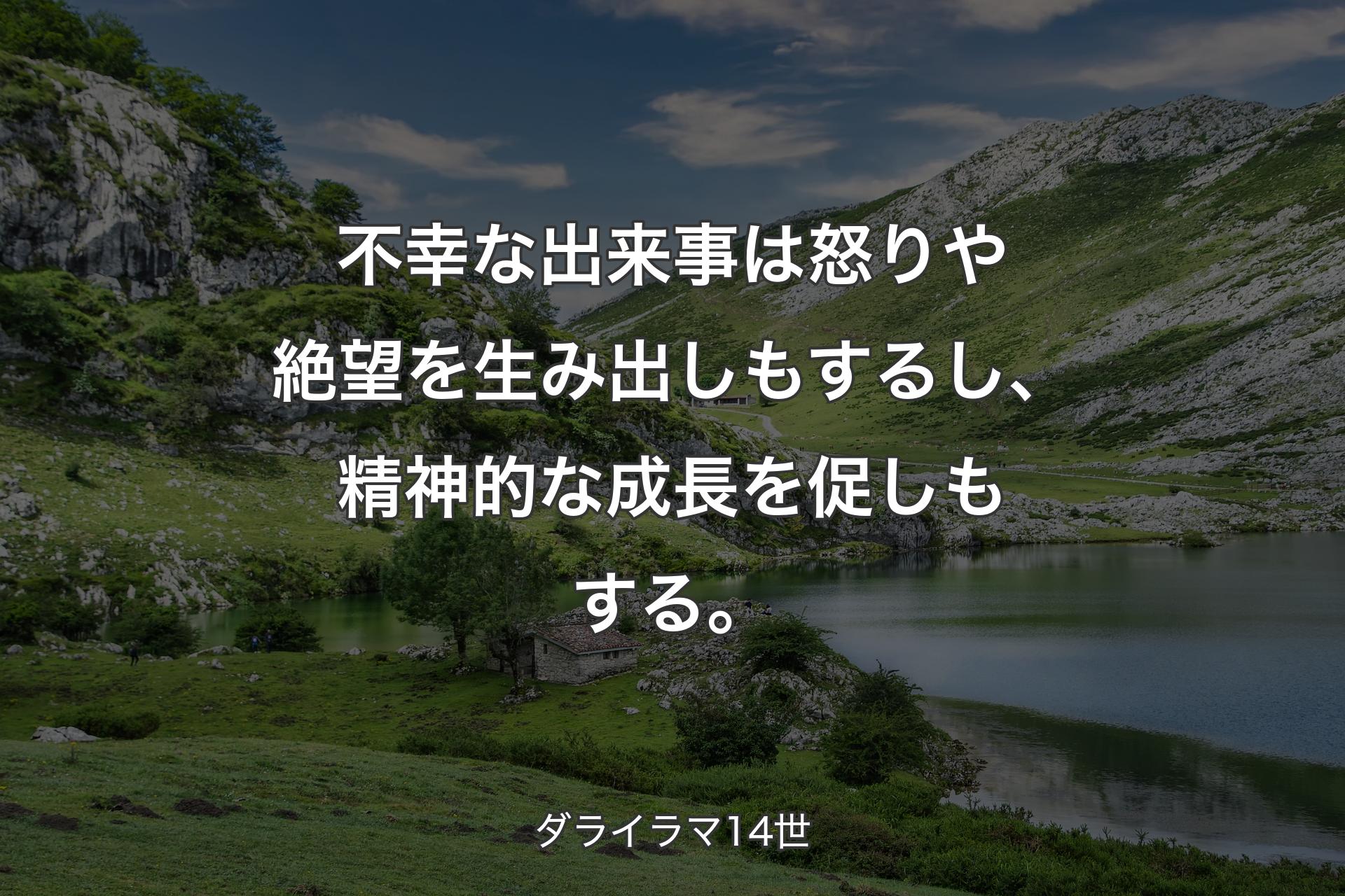 不幸な出来事は怒りや絶望を生み出しもするし、精神的な成長を促しもする。 - ダライラマ14世