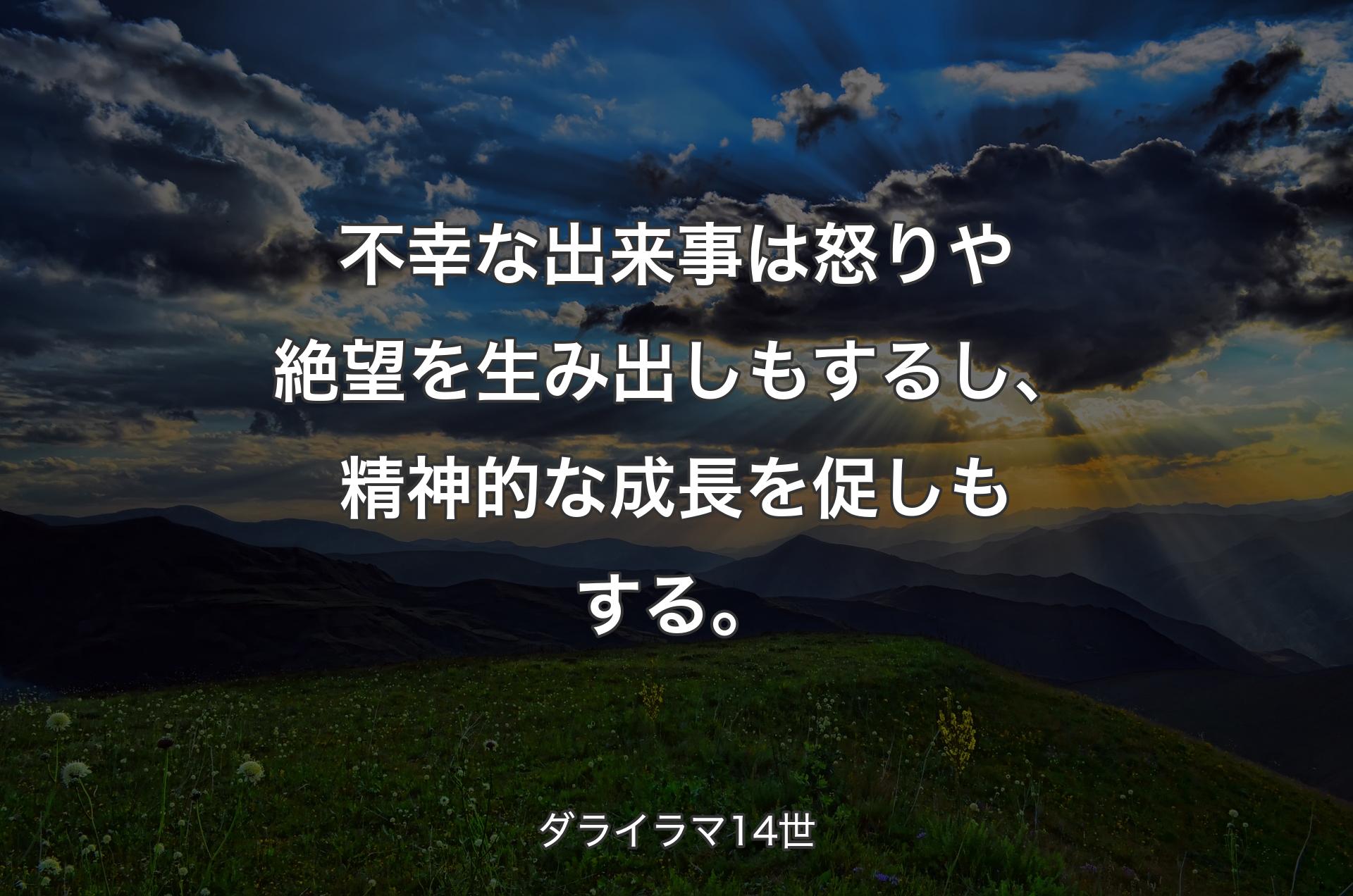 不幸な出来事は怒りや絶望を生み出しもするし、精神的な成長を促しもする。 - ダライラマ14世