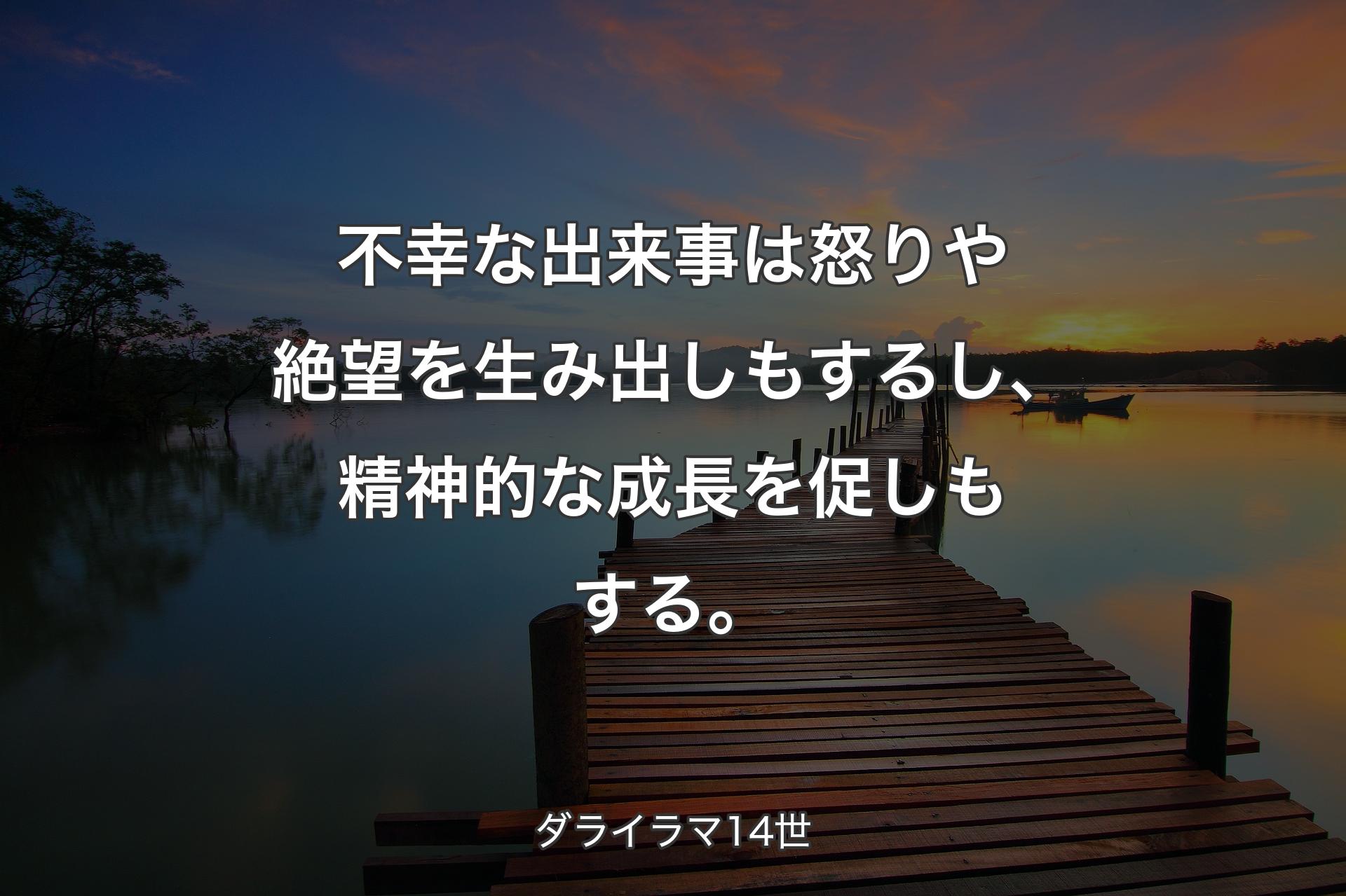 不幸な出来事は怒りや絶望を生み出しもするし、精神的な成長を促しもする。 - ダライラマ14世