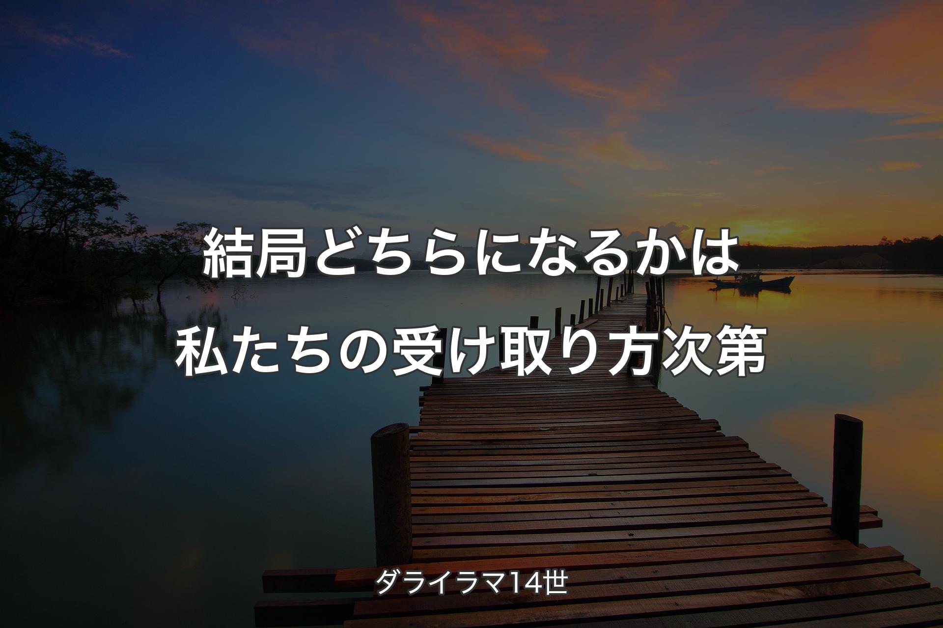 結局どちらになるかは私たちの受け取り方次第 - ダライラマ14世