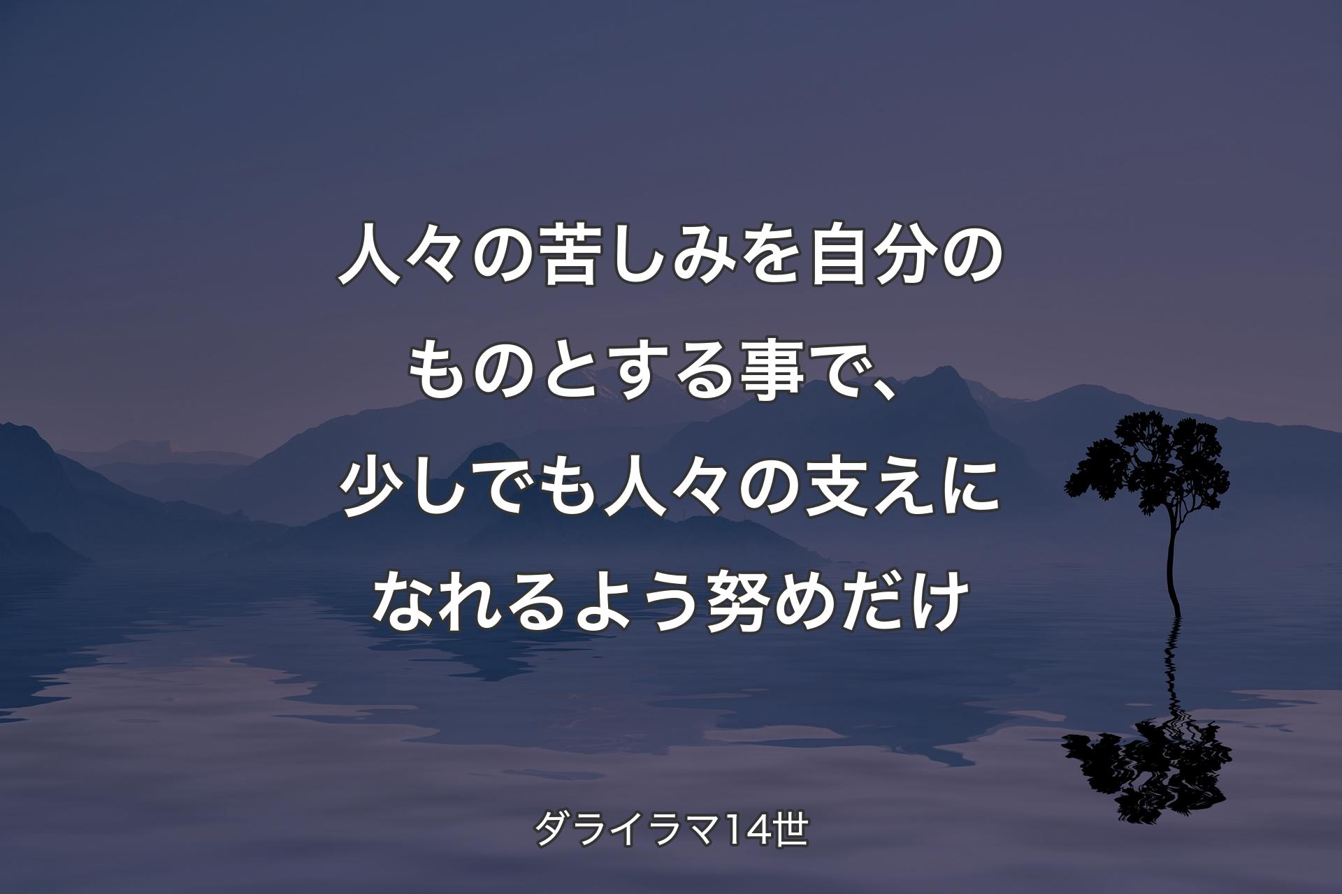 人々の苦しみを自分のものとする事で、少しでも人々の支えになれるよう努めだけ - ダライラマ14世