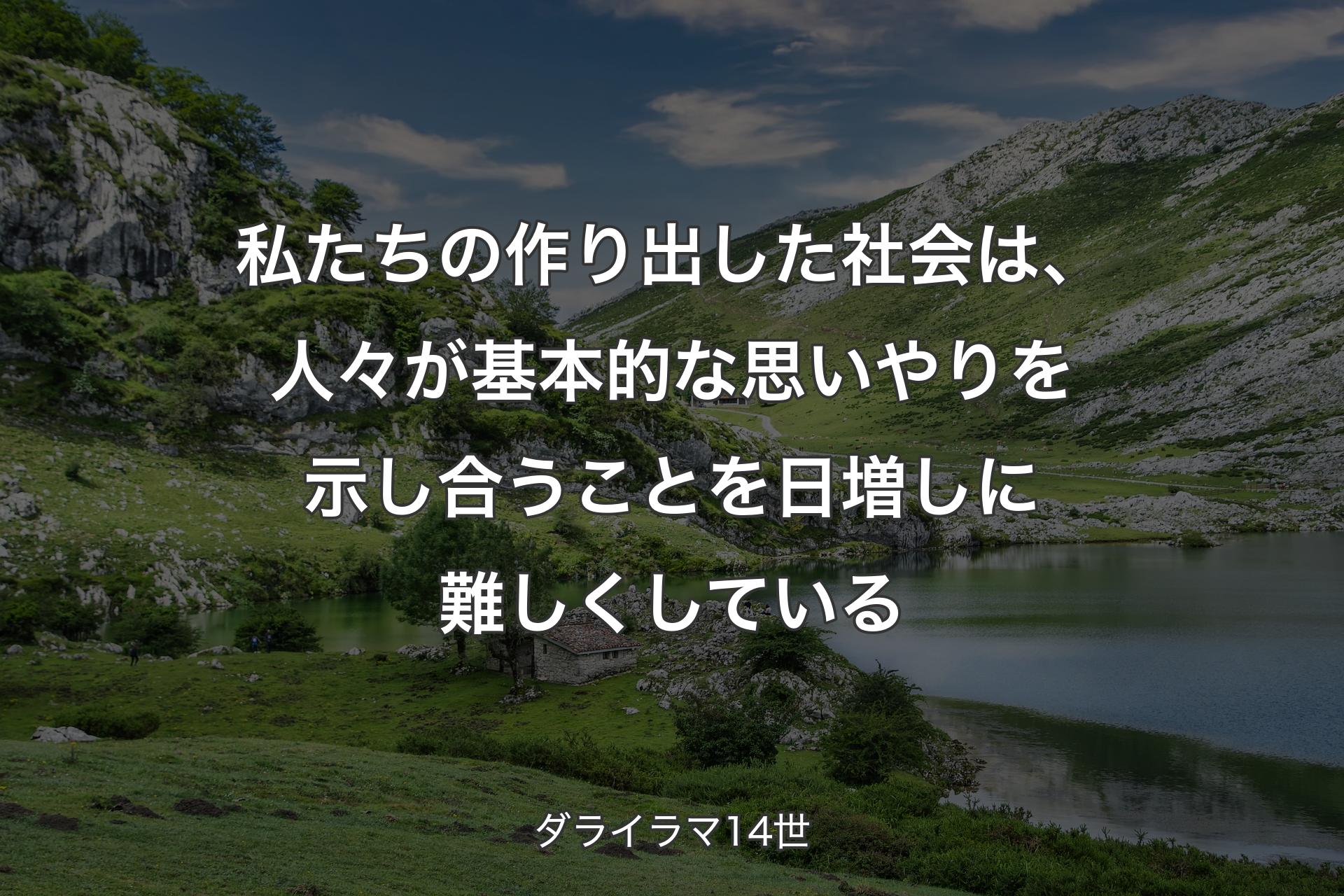 【背景1】私たちの作り出した社会は、人々が基本的な思いやりを示し合うことを日増しに難しくしている - ダライラマ14世