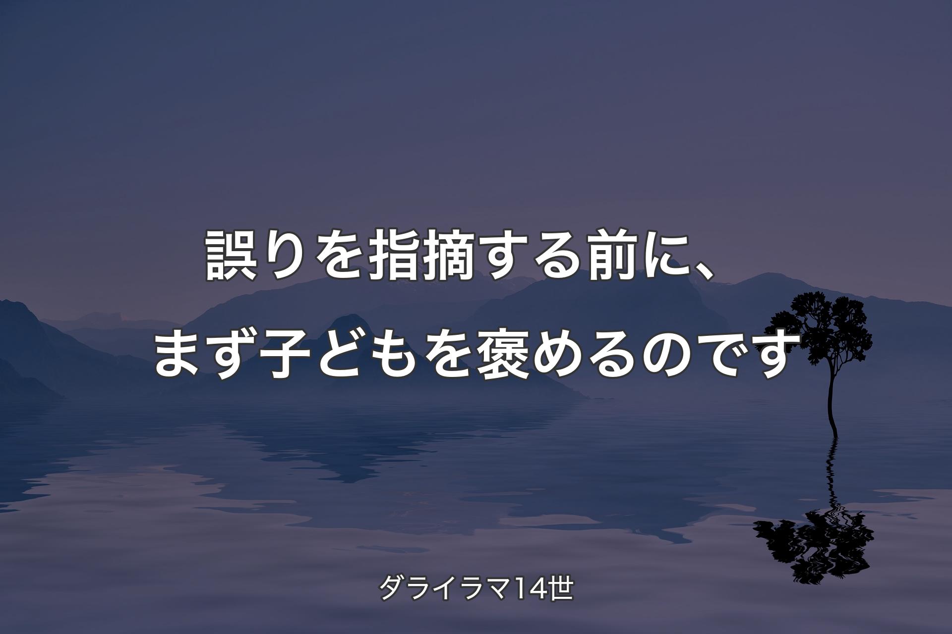 誤りを指摘する前に、まず子どもを褒めるのです - ダライラマ14世