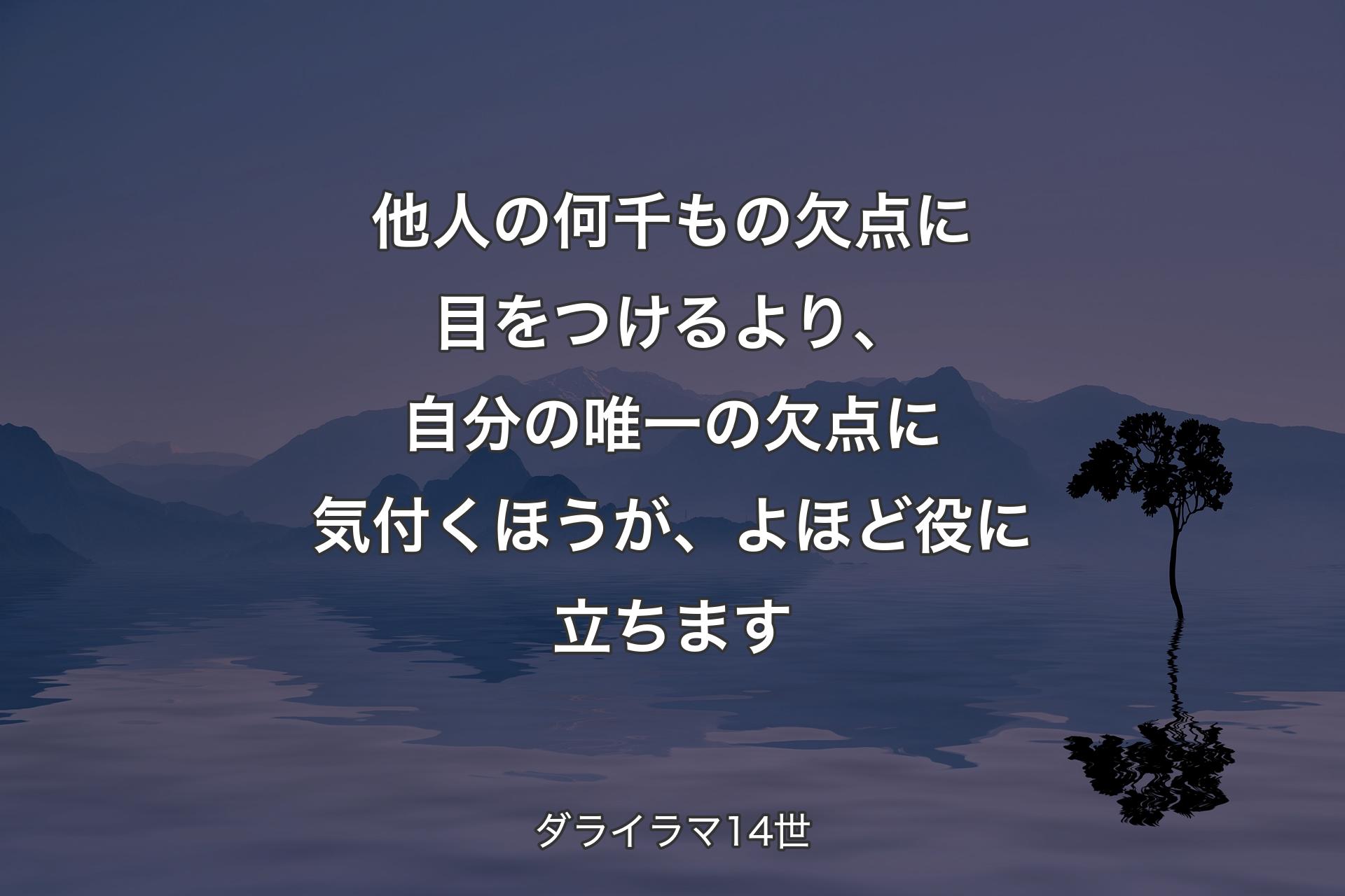 他人の何千もの欠点に目をつけるより、自分の唯一の欠点に気付くほうが、よほど役に立ちます - ダライラマ14世