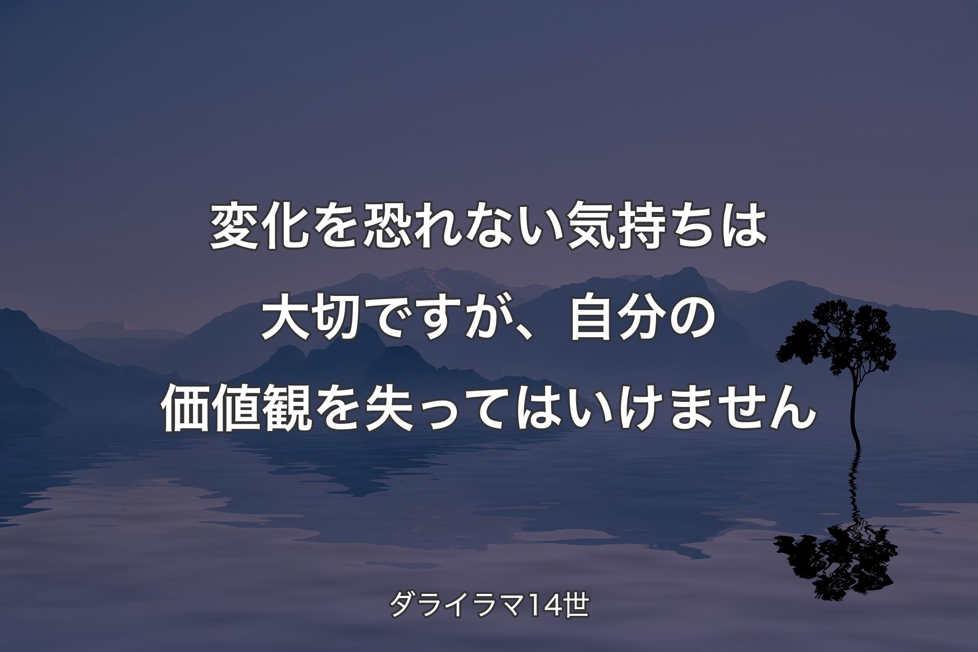 【背景4】変化を恐れない気持ちは大切ですが、自分の価値観を失ってはいけません - ダライラマ14世