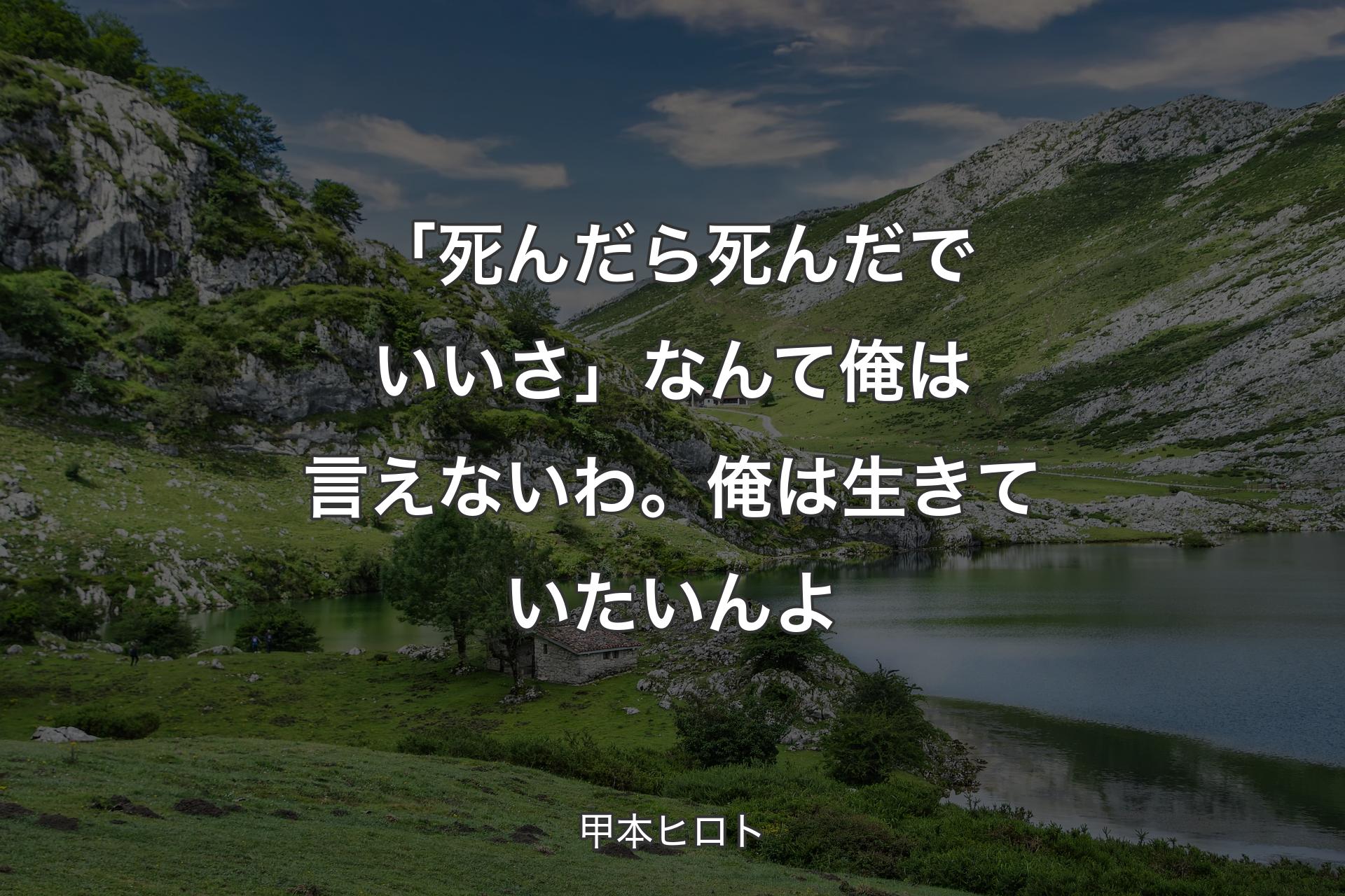 「死んだら死んだでいいさ」なんて俺は言えないわ。俺は生きていたいんよ - 甲本ヒロト