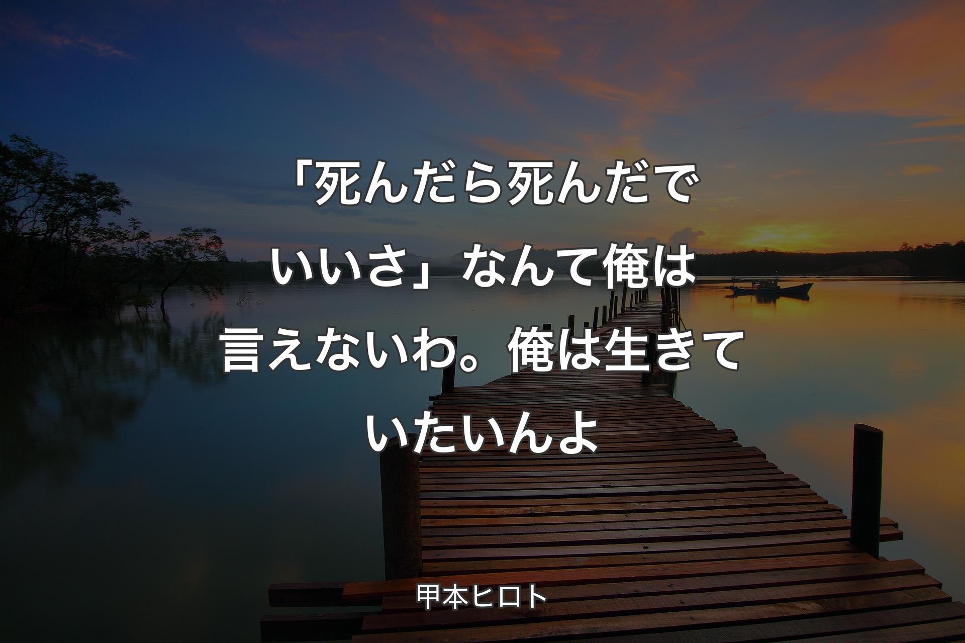 「死んだら死んだでいいさ」なんて俺は言えないわ。俺は生きていたいんよ - 甲本ヒロト