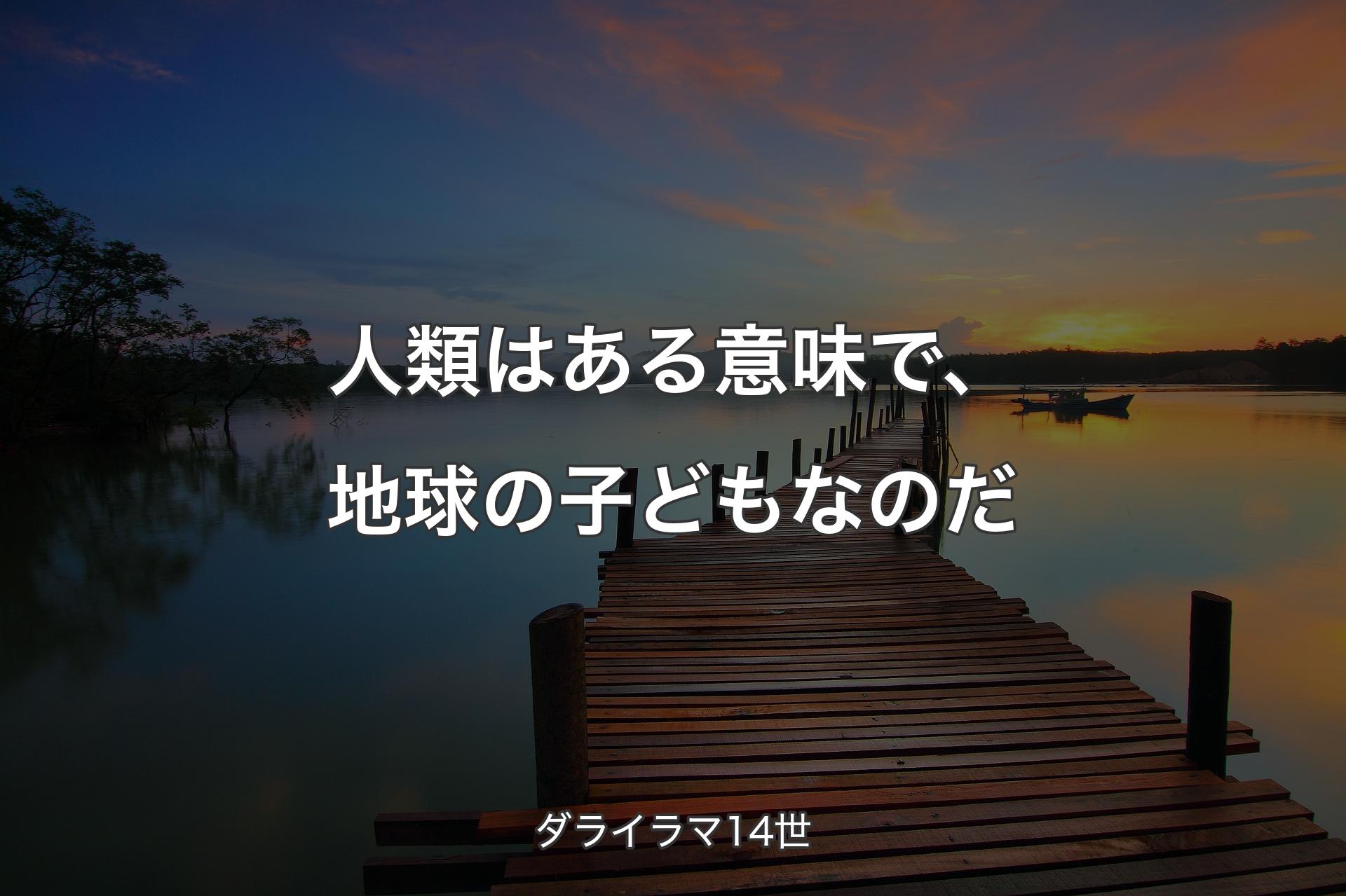 【背景3】人類はある意味で、地球の子どもなのだ - ダライラマ14世