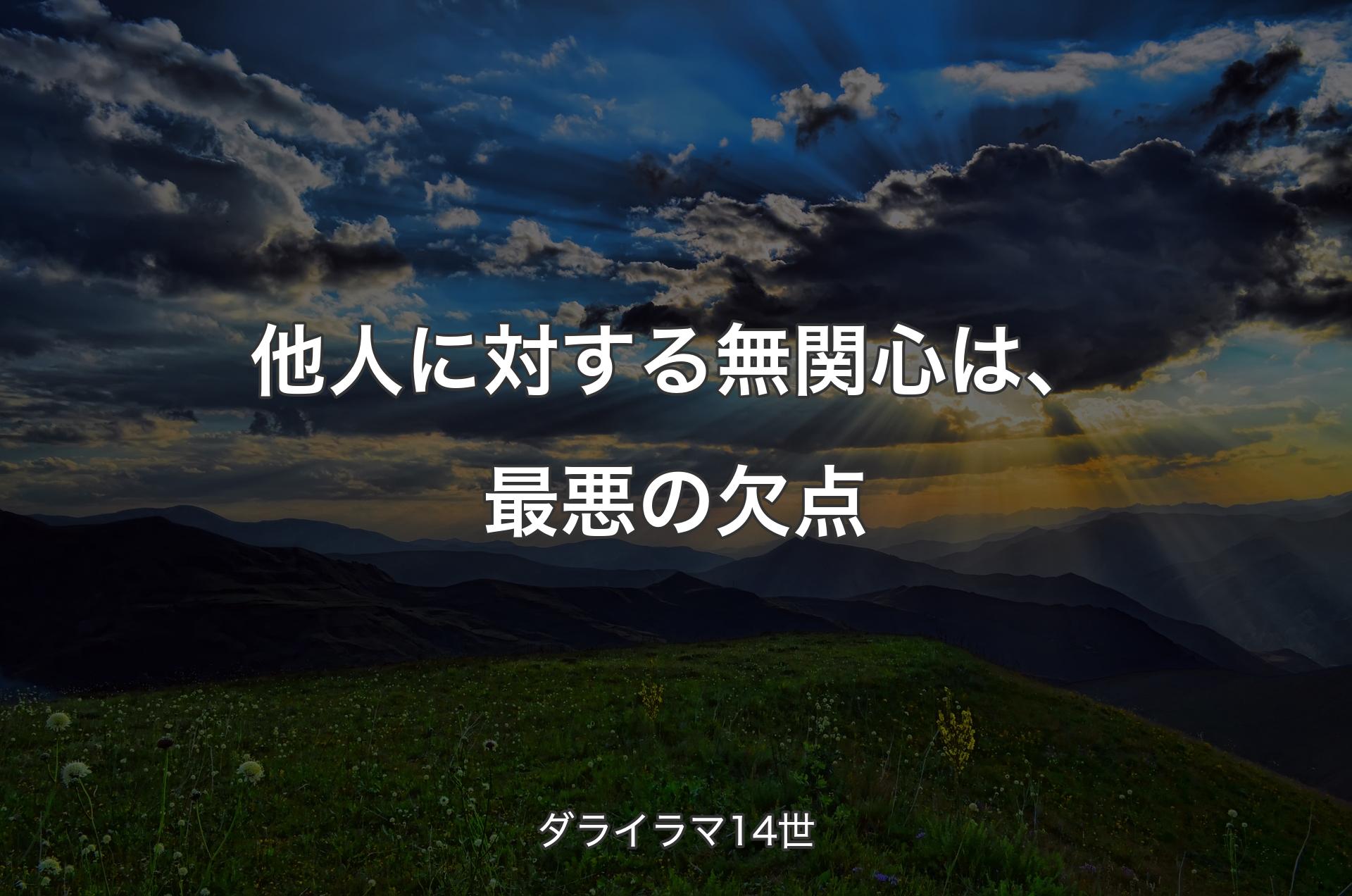 他人に対する無関心は、最悪の欠点 - ダライラマ14世