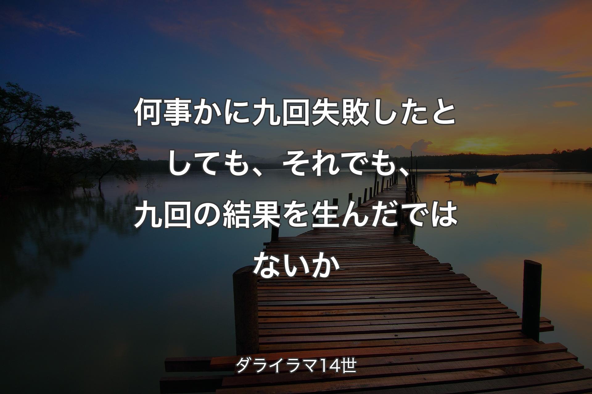 何事かに九回失敗したとしても、それでも、九回の結果を生んだではないか - ダライラマ14世