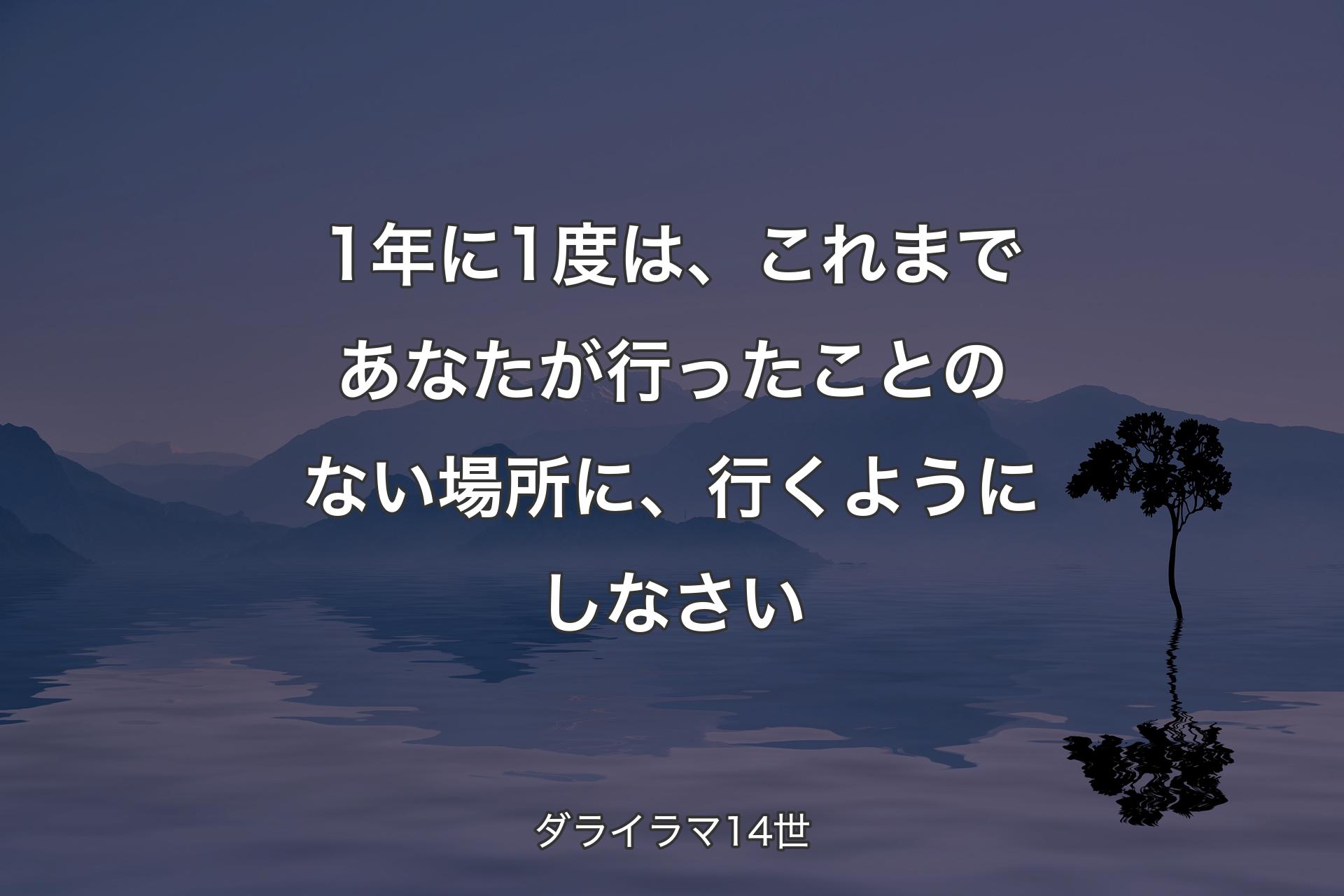 1年に1度は、これまであなたが行ったことのない場所に、行くようにしなさい - ダライラマ14世