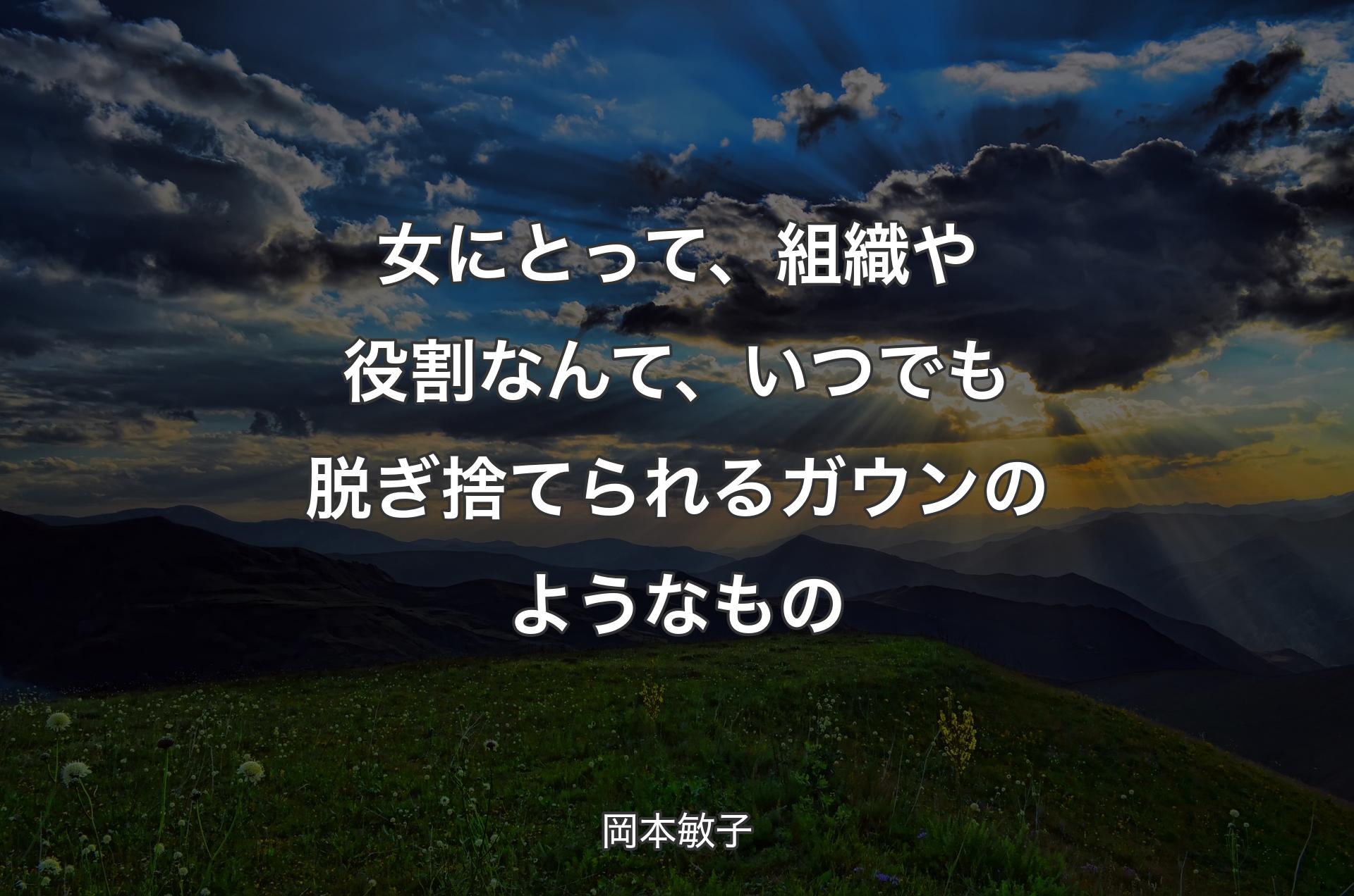 女にとって、組織や役割なんて、いつでも脱ぎ捨てられるガウンのようなもの - 岡本敏子