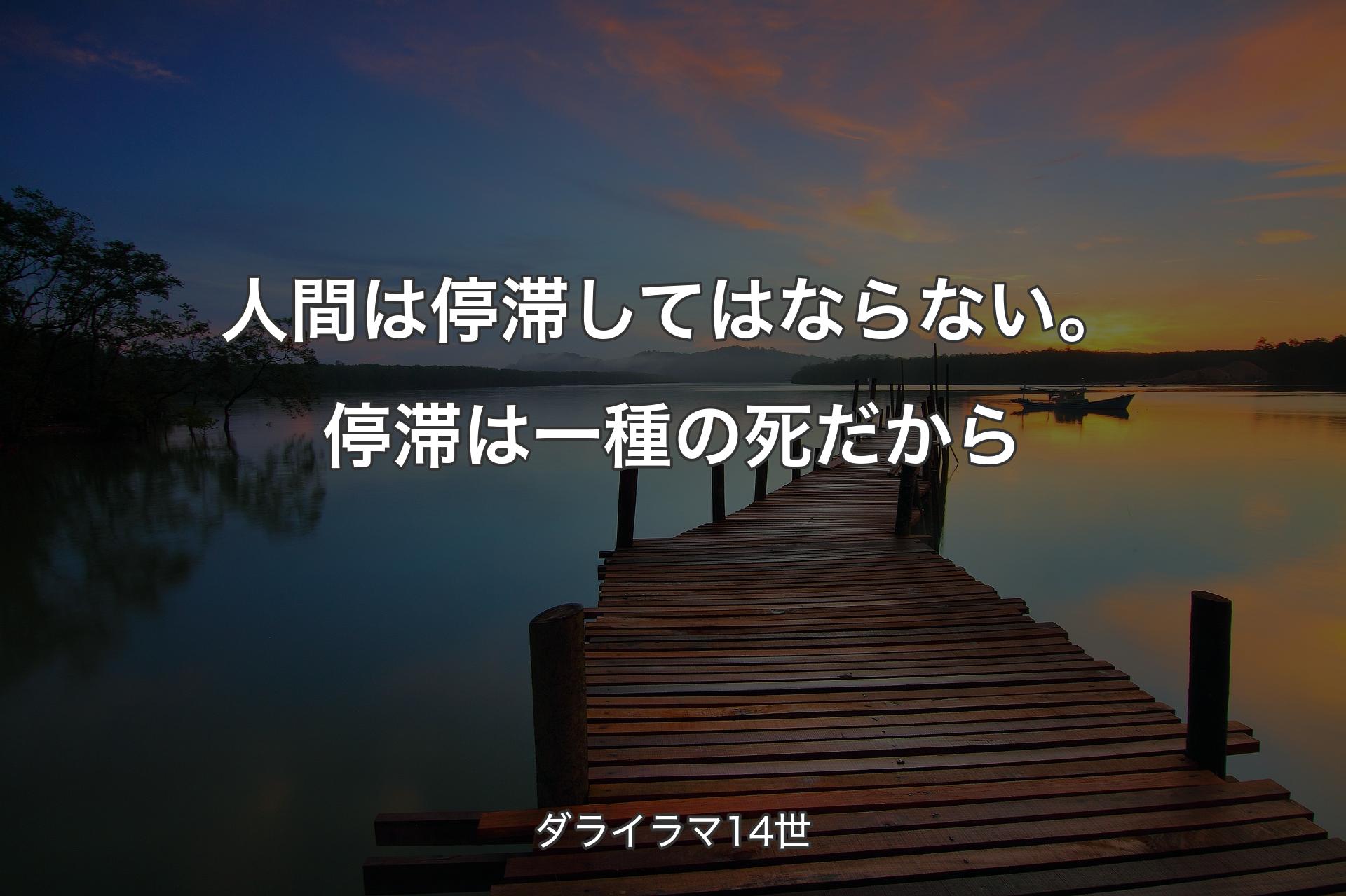 人間は停滞してはならない。停滞は一種の死だから - ダライラマ14世