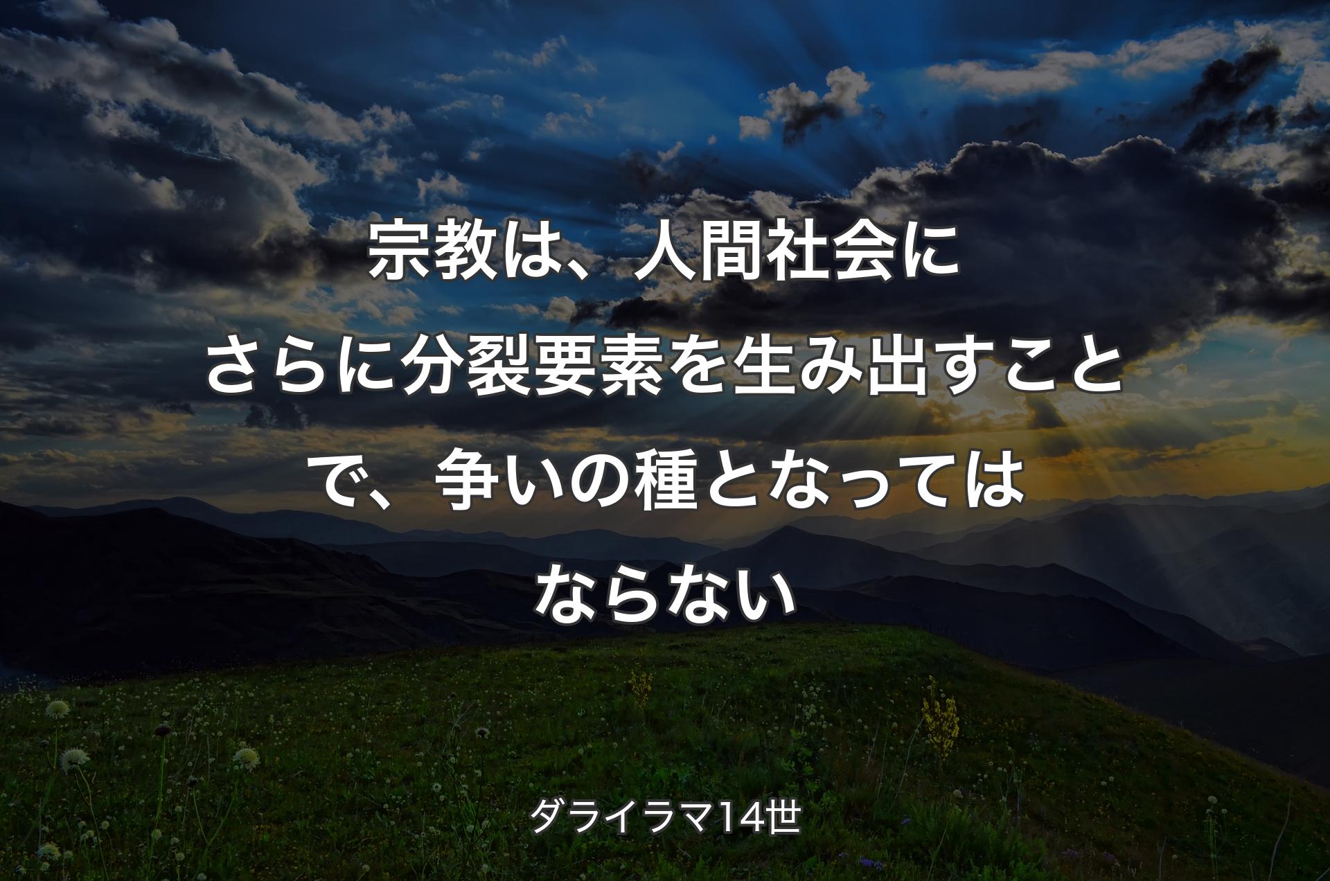 宗教は、人間社会にさらに分裂要素を生み出すことで、争いの種となってはならない - ダライラマ14世