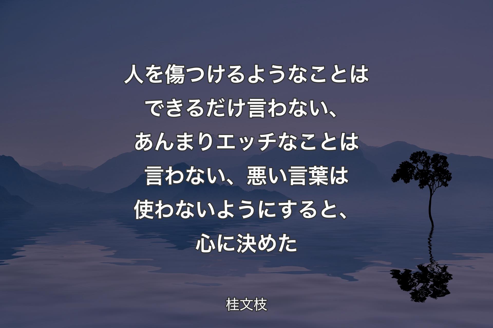 人を傷つけるようなことはできるだけ言わない、あんまりエッチなことは言わない、悪い言葉は使わないようにすると、心に決めた - 桂文枝