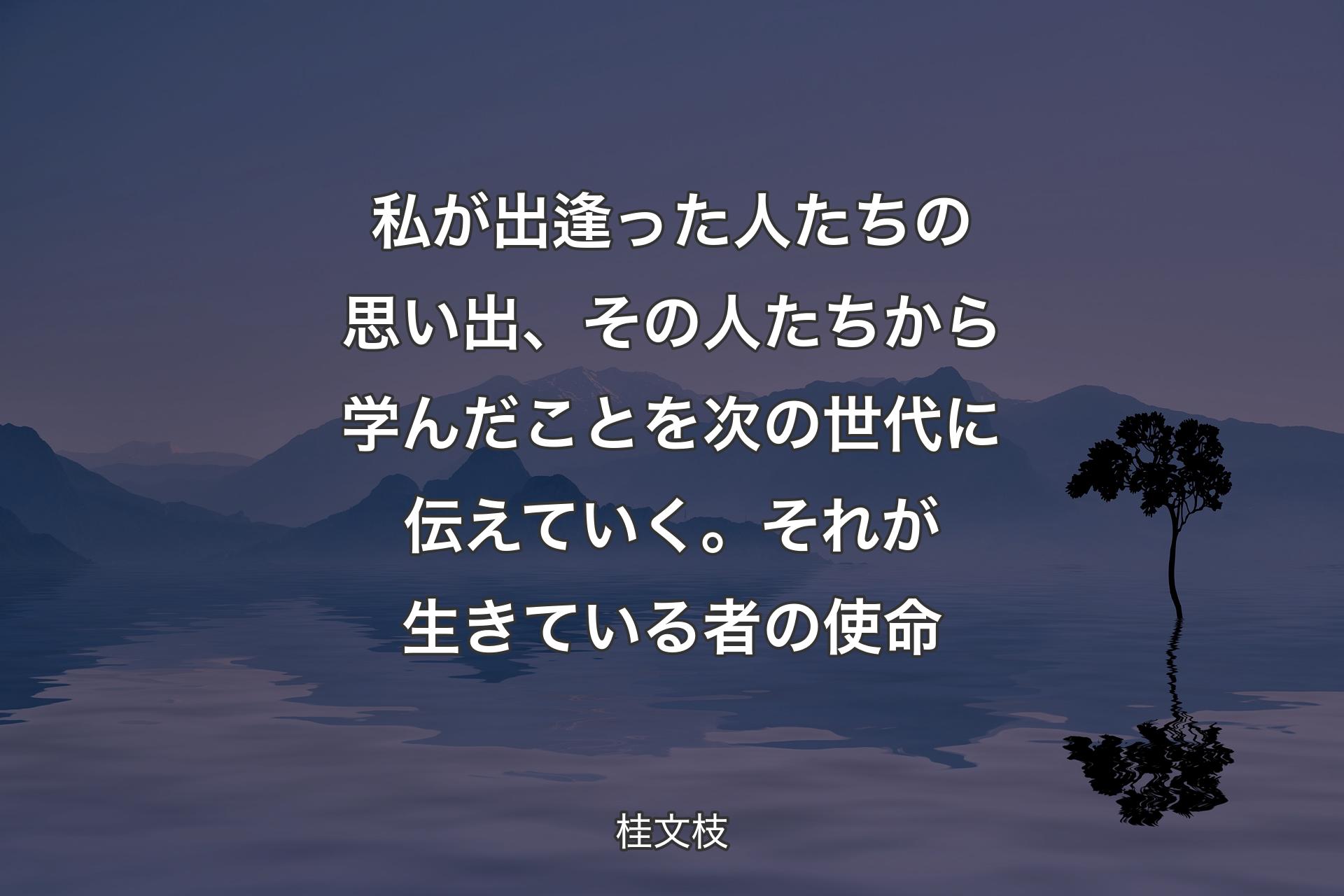 【背景4】私が出逢った人たちの思い出、その人たちから学んだことを次の世代に伝えていく。それが生きている者の使命 - 桂文枝