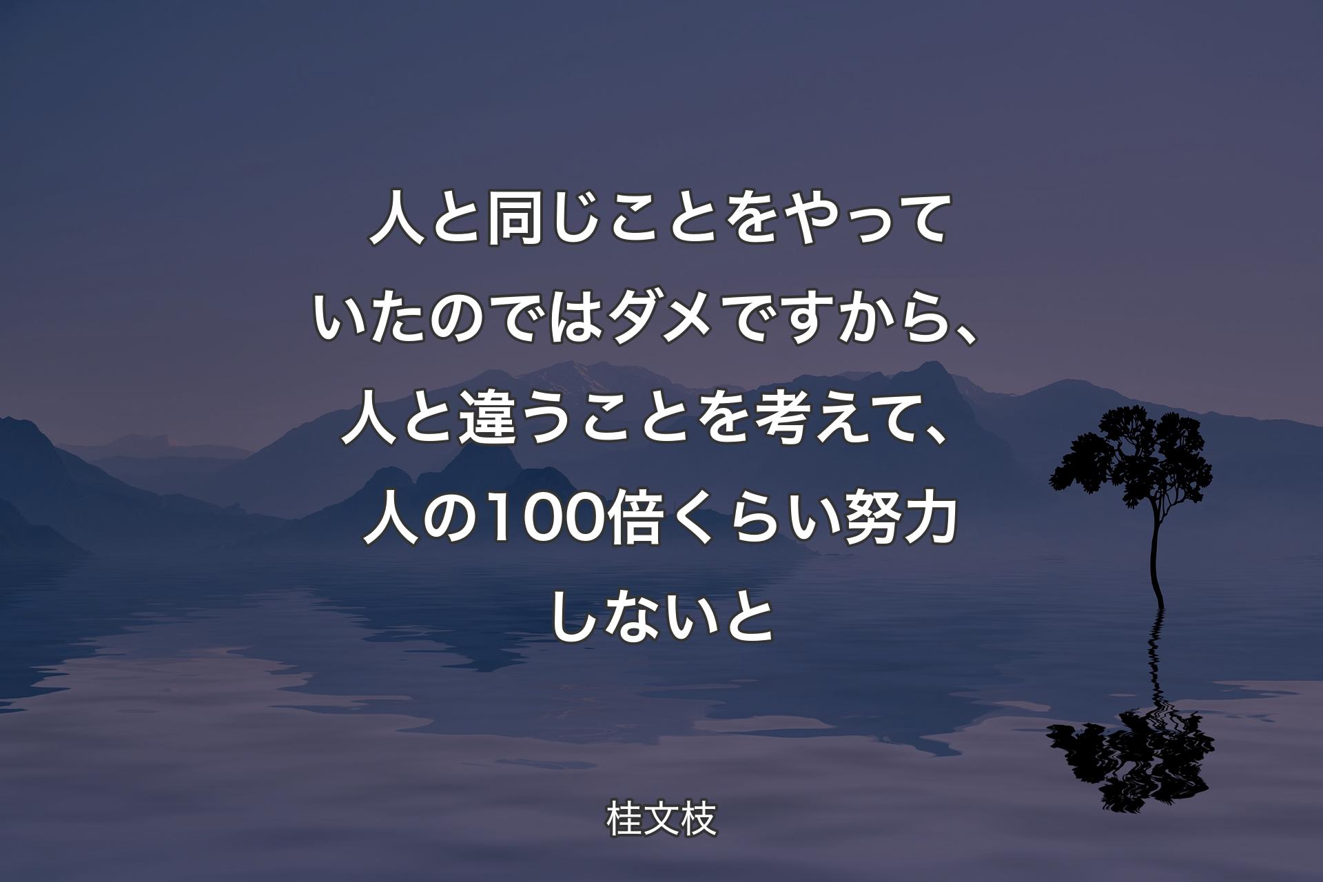 【背景4】人と同じことをやっていたのではダメですから、人と違うことを考えて、人の100倍くらい努力しないと - 桂文枝