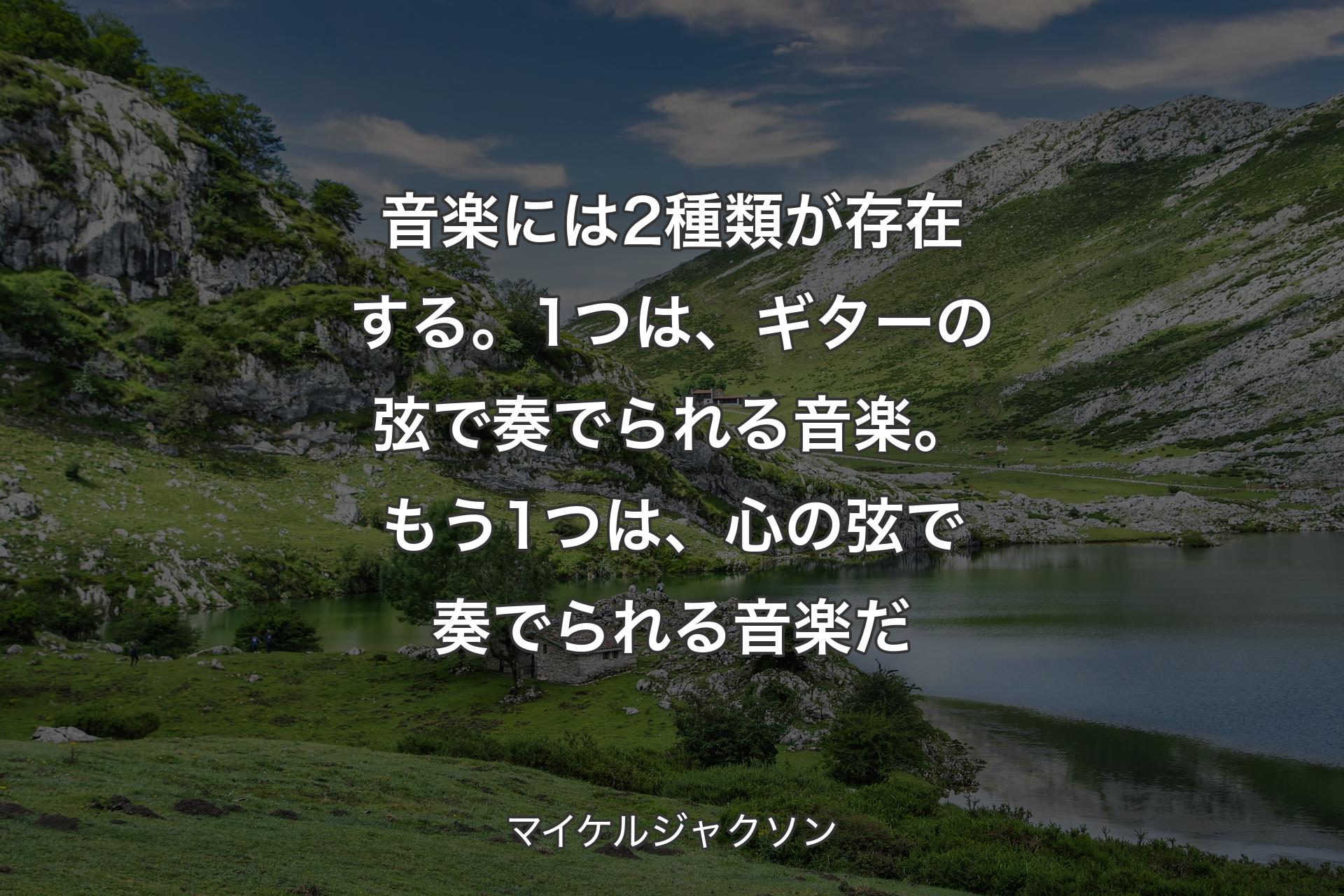 【背景1】音楽には2種類が存在する。1つは、ギターの弦で奏でられる音楽。もう1つは、心の弦で奏でられる音楽だ - マイケルジャクソン