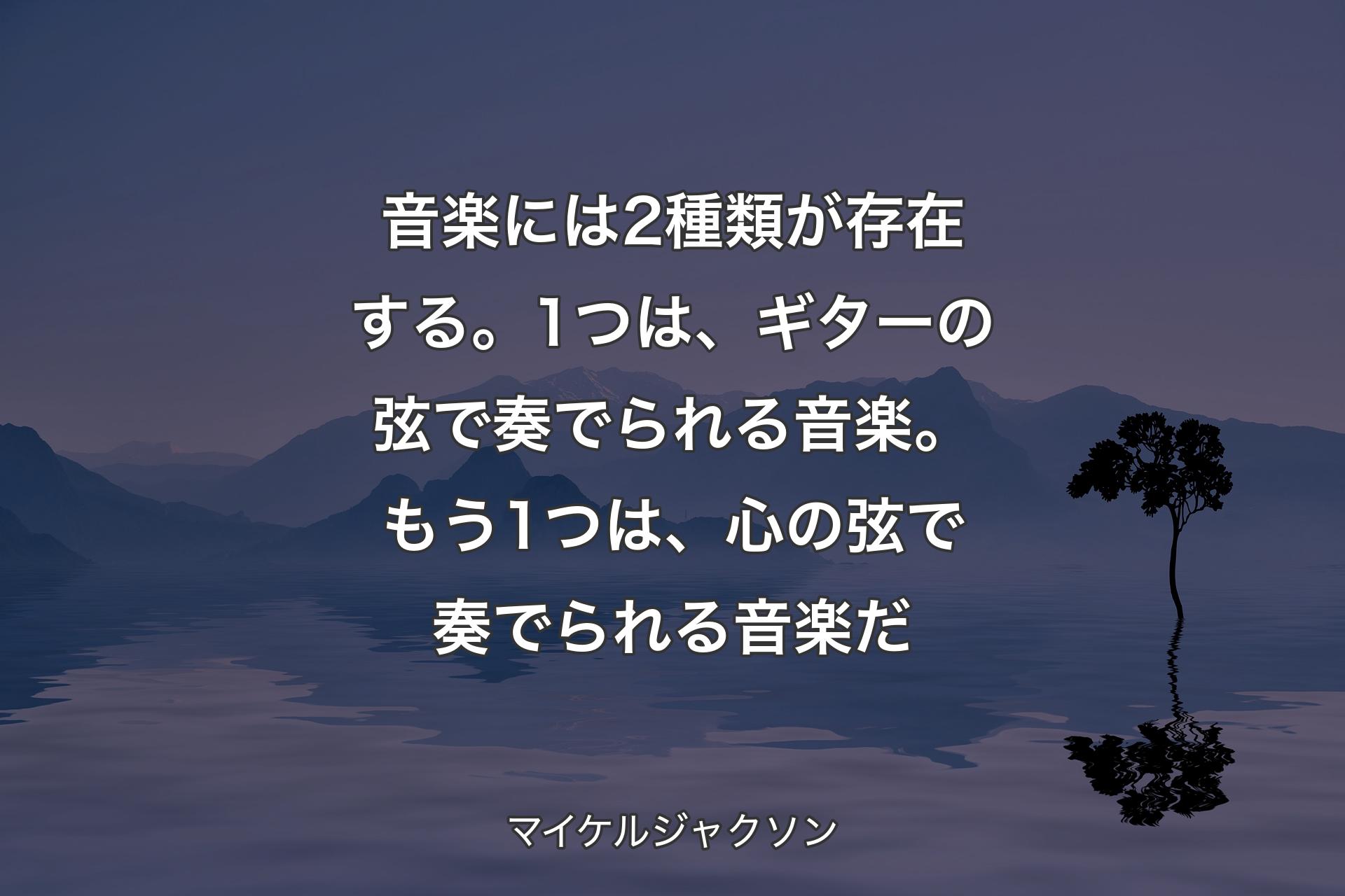 【背景4】音楽には2種類が存在する。1つは、ギターの弦で奏でられる音楽。もう1つは、心の弦で奏でられる音楽だ - マイケルジャクソン