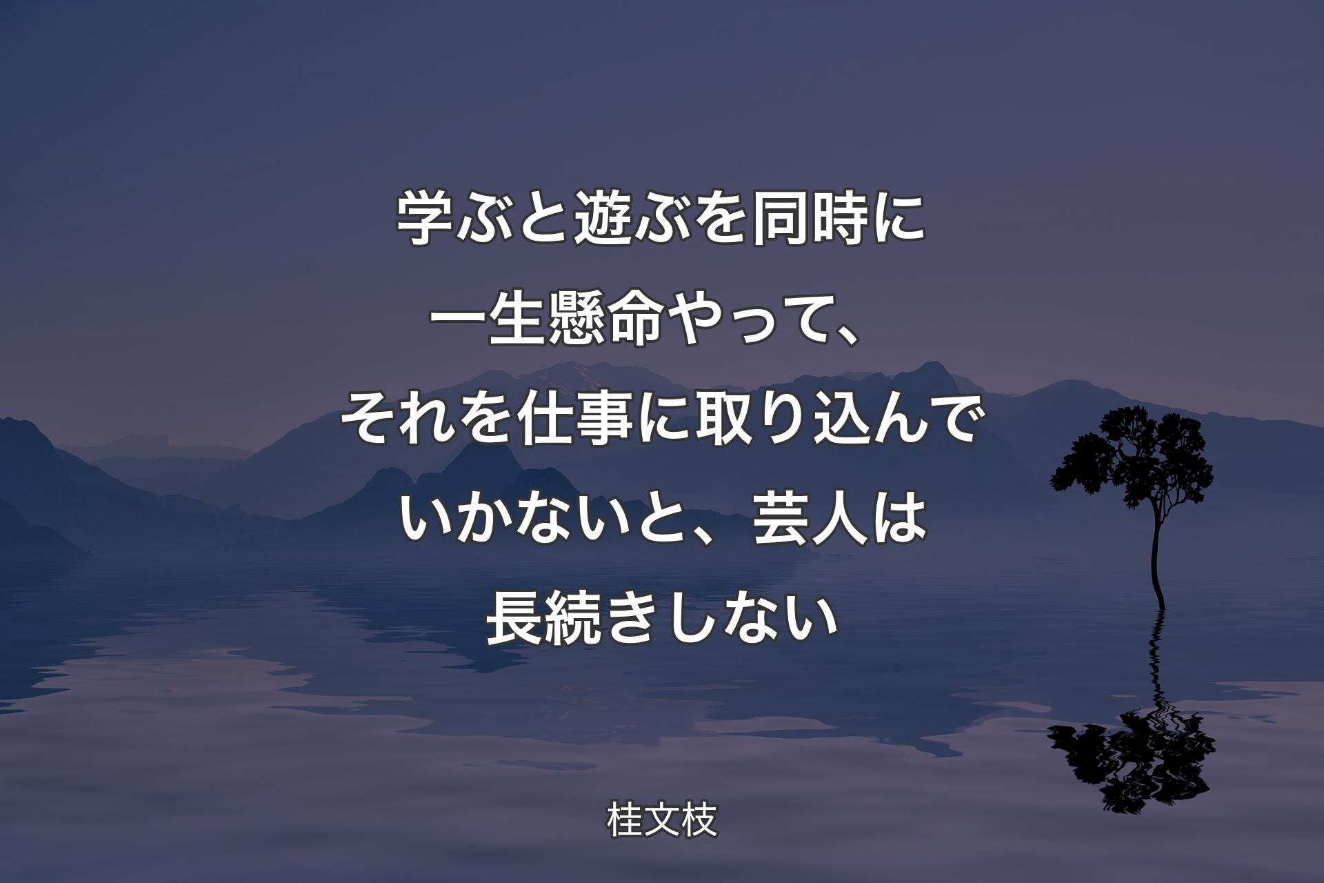 【背景4】学ぶと遊ぶを同時に一生懸命やって、それを仕事に取り込んでいかないと、芸人は長続きしない - 桂文枝