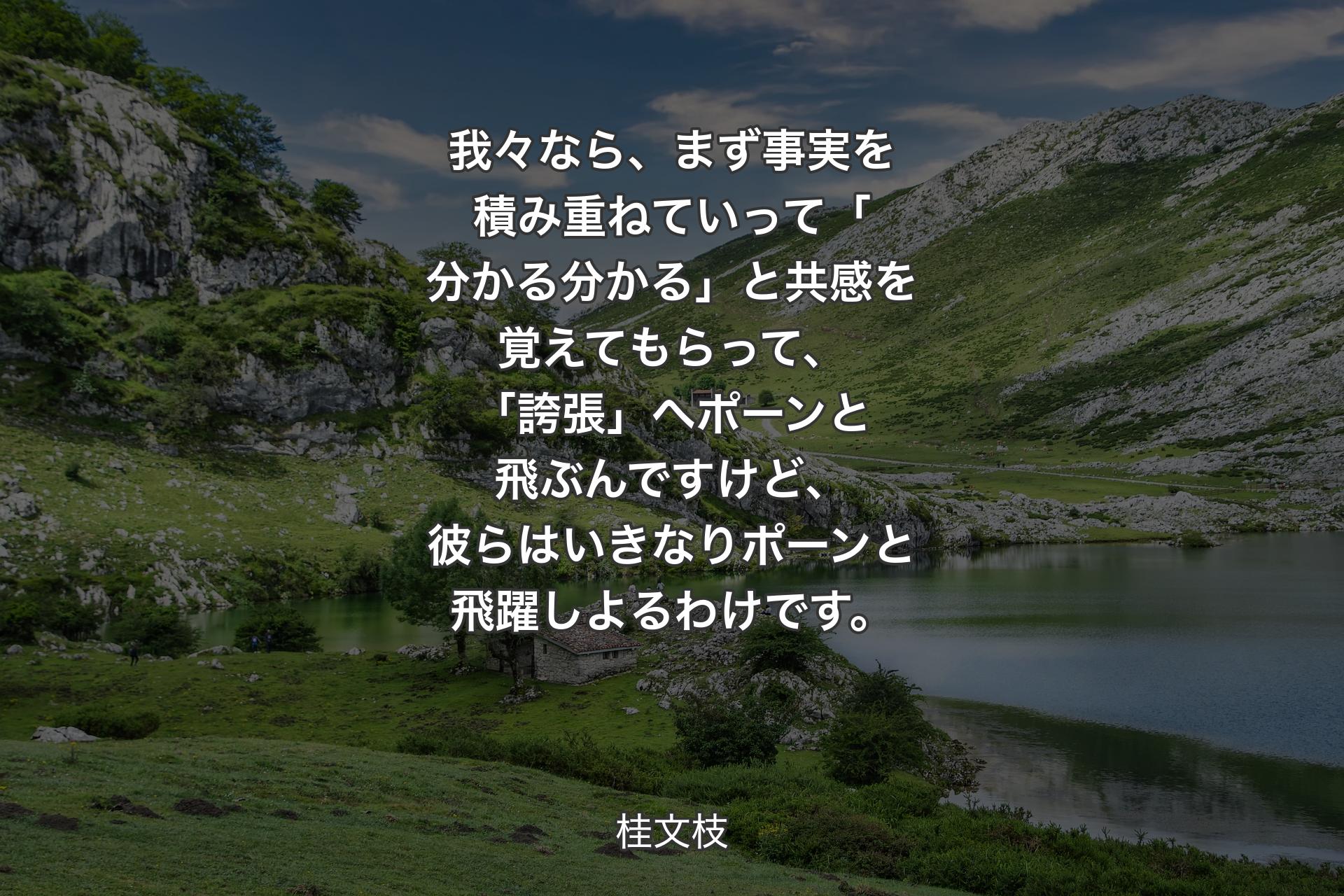 【背景1】我々なら、まず事実を積み重ねていって「分かる分かる」と共感を覚えてもらって、「誇張」へポーンと飛ぶんですけど、彼らはいきなりポーンと飛躍しよるわけです。 - 桂文枝