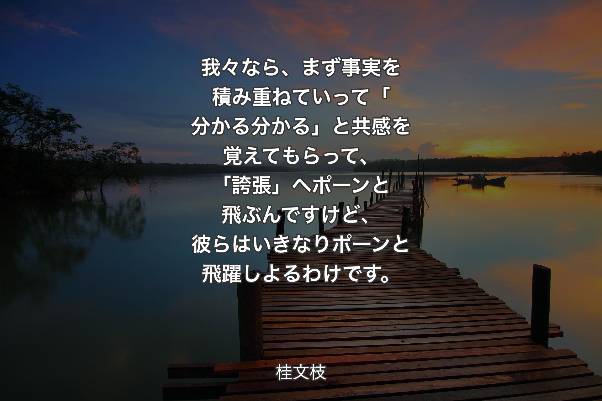 【背景3】我々なら、まず事実を積み重ねていって「分かる分かる」と共感を覚えてもらって、「誇張」へポーンと飛ぶんですけど、彼らはいきなりポーンと飛躍しよるわけです。 - 桂文枝