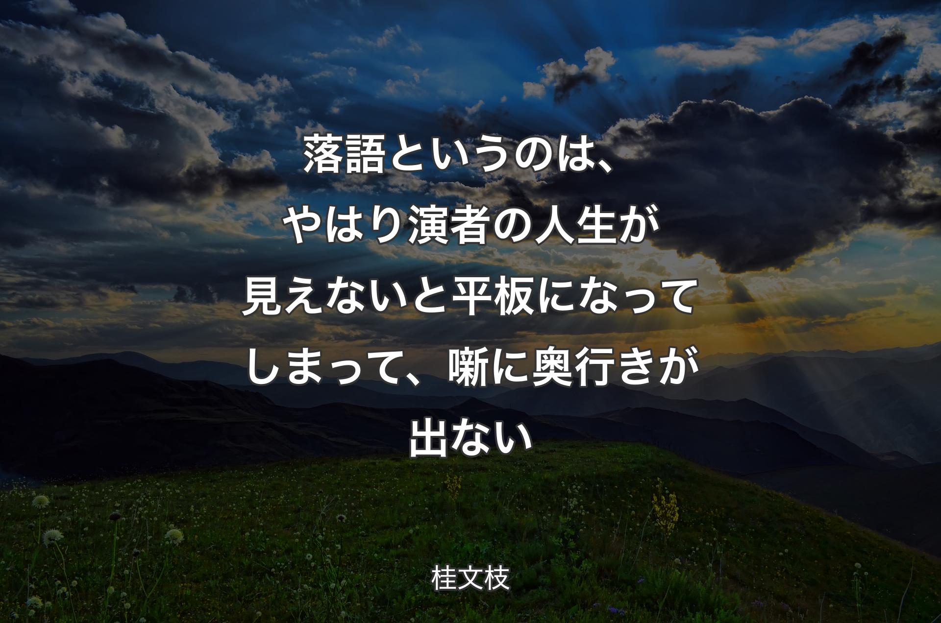 落語というのは、やはり演者の人生が見えないと平板になってしまって、噺に奥行きが出ない - 桂文枝