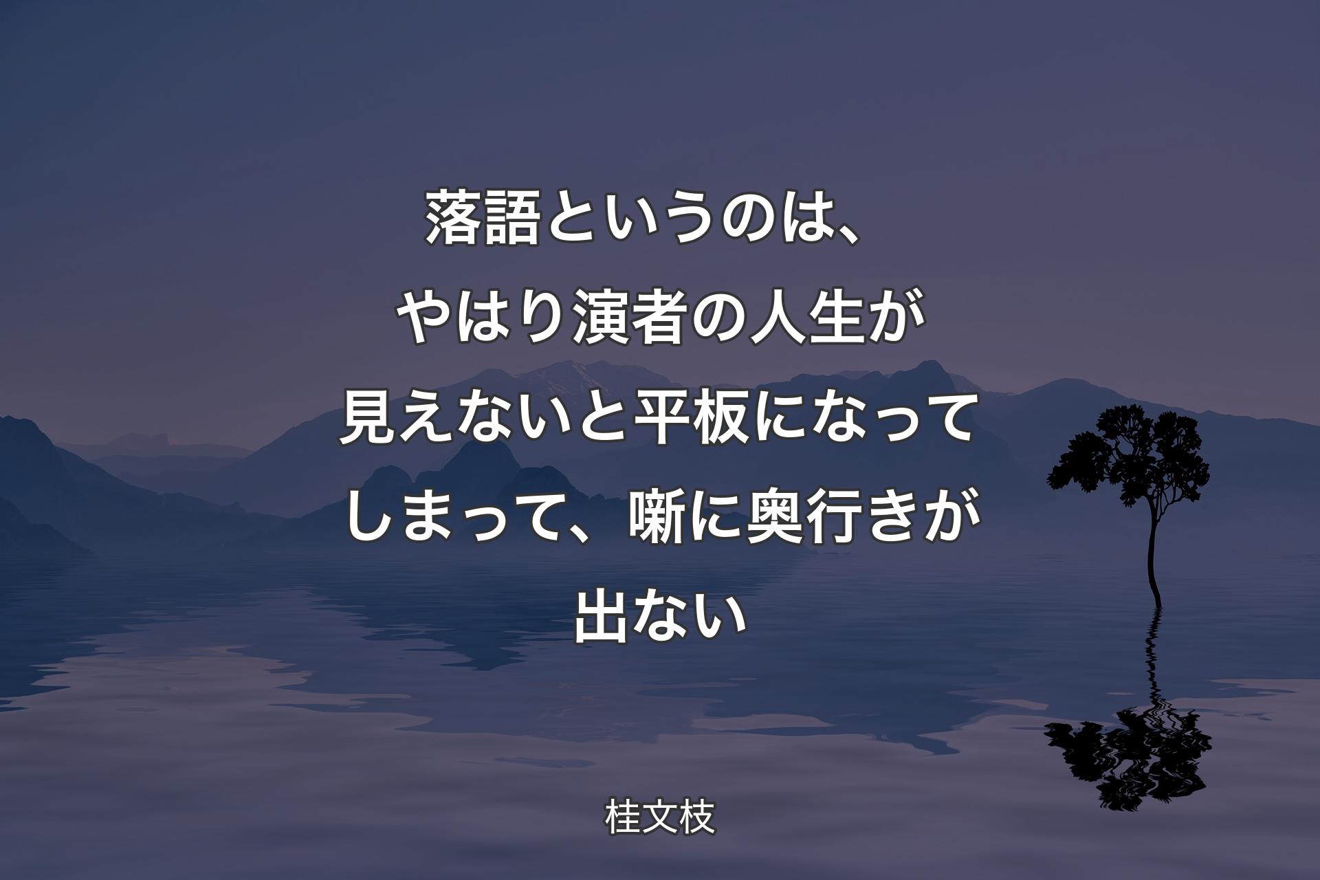 【背景4】落語というのは、やはり演者の人生が見えないと平板になってしまって、噺に奥行きが出ない - 桂文枝