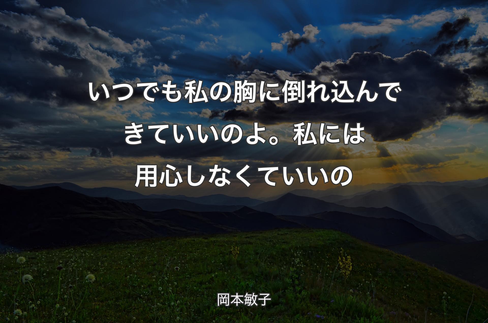 いつでも私の胸に倒れ込んできていいのよ。私には用心しなくていいの - 岡本敏子