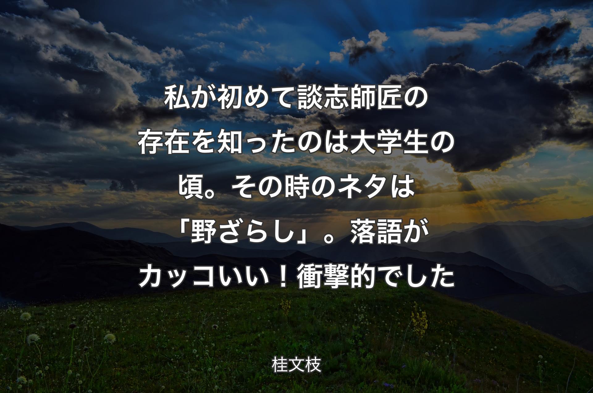 私が初めて談志師匠の存在を知ったのは大学生の頃。その時のネタは「野ざらし」。落語がカッコいい！衝撃的でした - 桂文枝