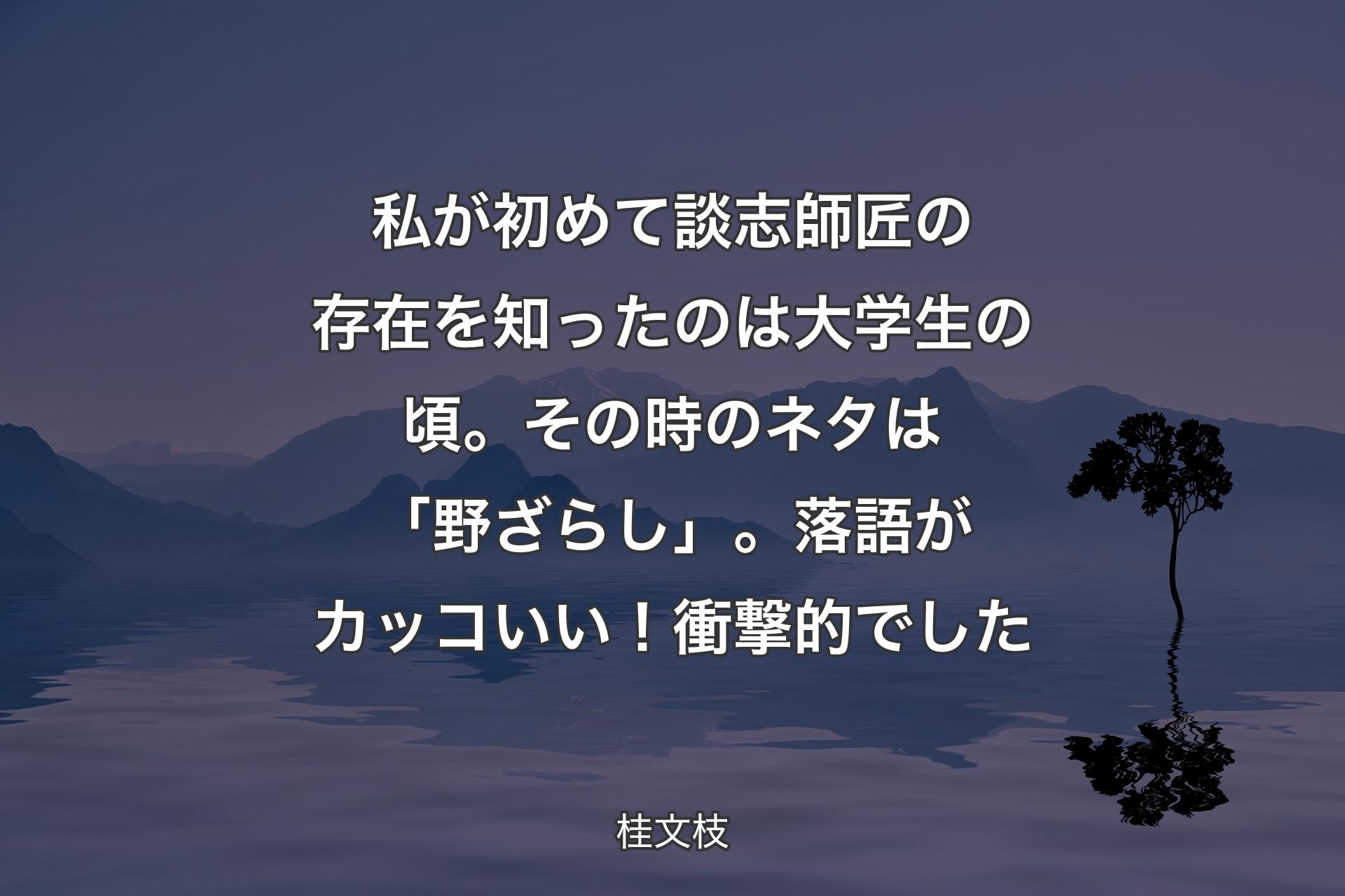 【背景4】私が初めて談志師匠の存在を知ったのは大学生の頃。その時のネタは「野ざらし」。落語がカッコいい！衝撃的でした - 桂文枝