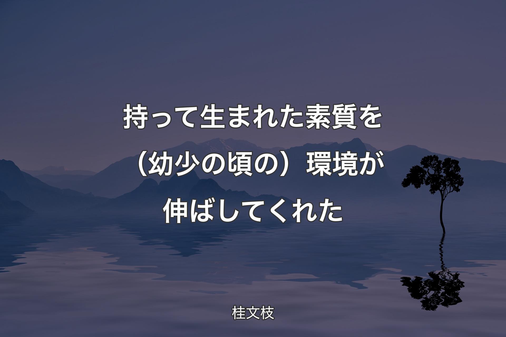 【背景4】持って生まれた素質を（幼少の頃の）環境が伸ばしてくれた - 桂文枝