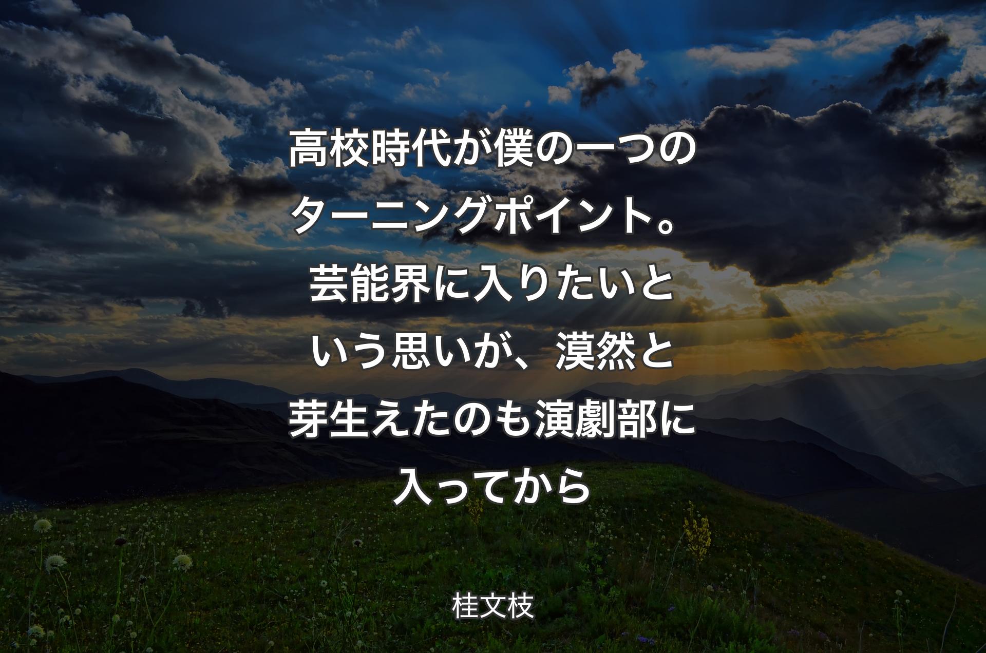 高校時代が僕の一つのターニングポイント。芸能界に入りたいという思いが、漠然と芽生えたのも演劇部に入ってから - 桂文枝