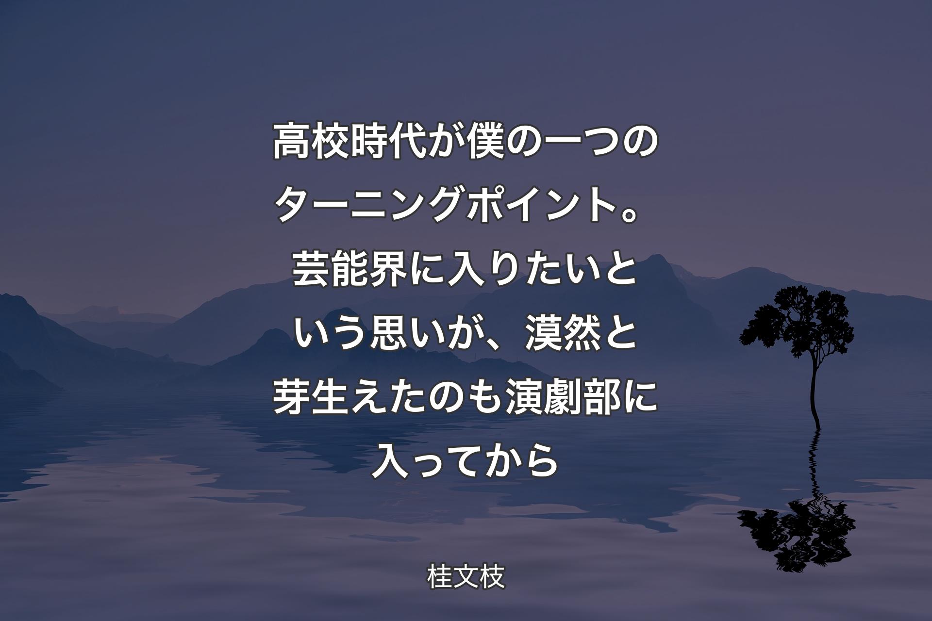 【背景4】高校時代が僕の一つのターニングポイント。芸能界に入りたいという思いが、漠然と芽生えたのも演劇部に入ってから - 桂文枝