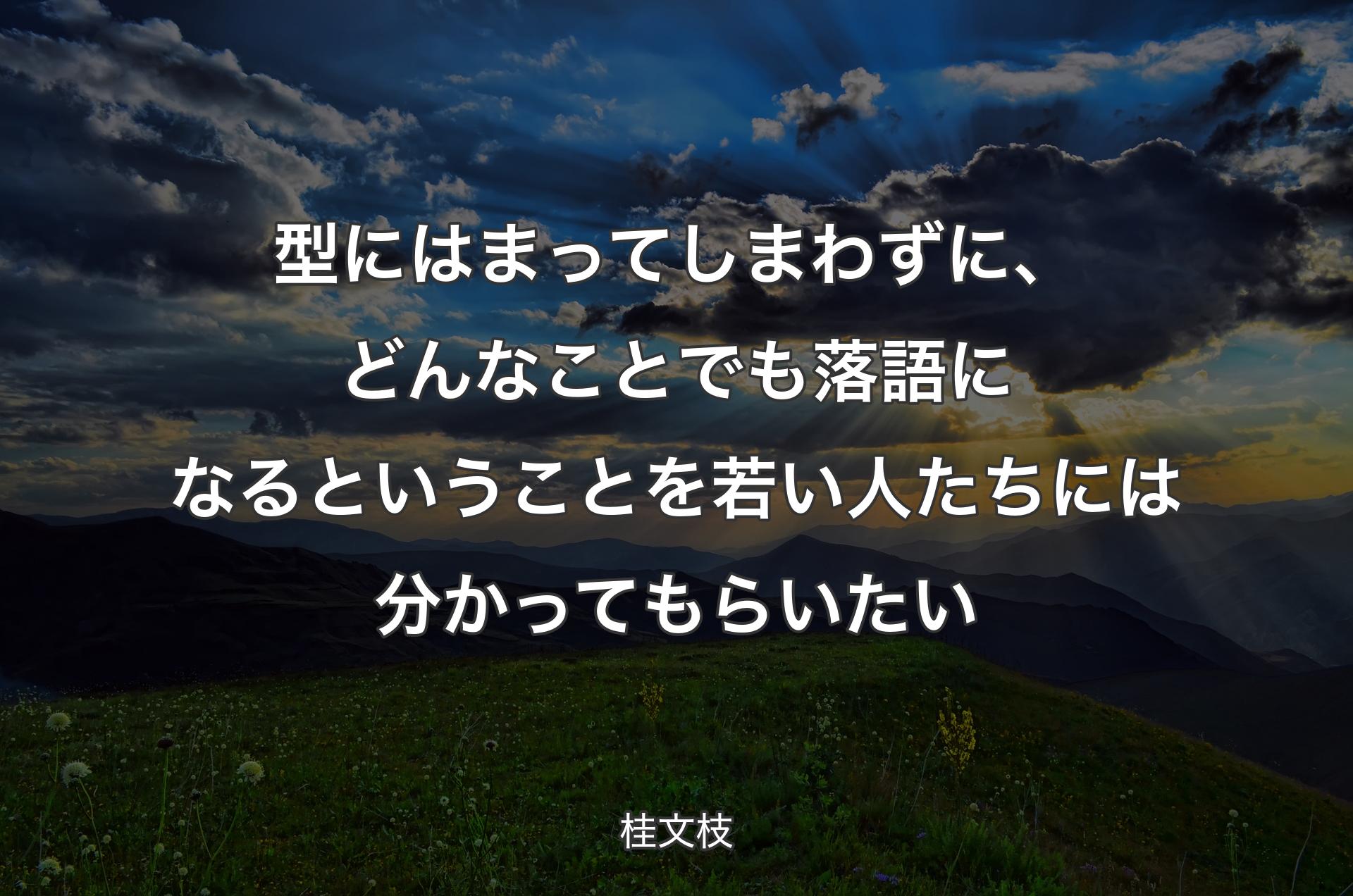 型にはまってしまわずに、どんなことでも落語になるということを若い人たちには分かってもらいたい - 桂文枝