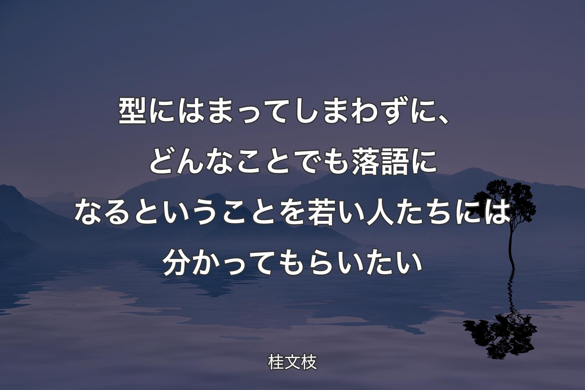 【背景4】型にはまってしまわずに、どんなことでも落語になるということを若い人たちには分かってもらいたい - 桂文枝