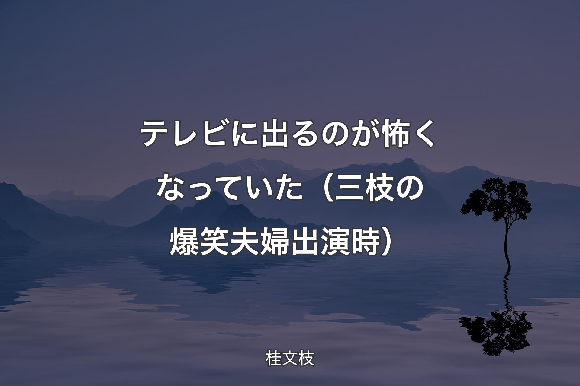 【背景4】テレビに出るのが怖くなっていた（三枝の爆笑夫婦出演時） - 桂文枝