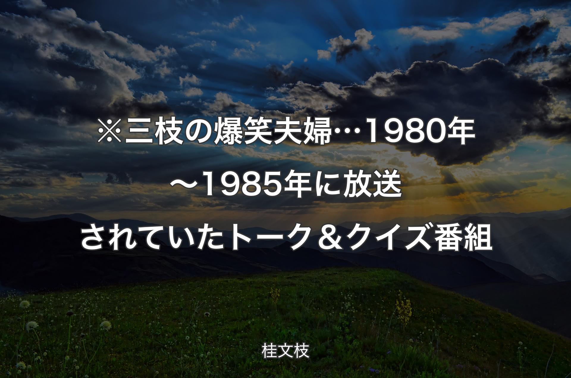 ※三枝の爆笑夫婦… 1980年～1985年に放送されていたトーク＆クイズ番組 - 桂文枝